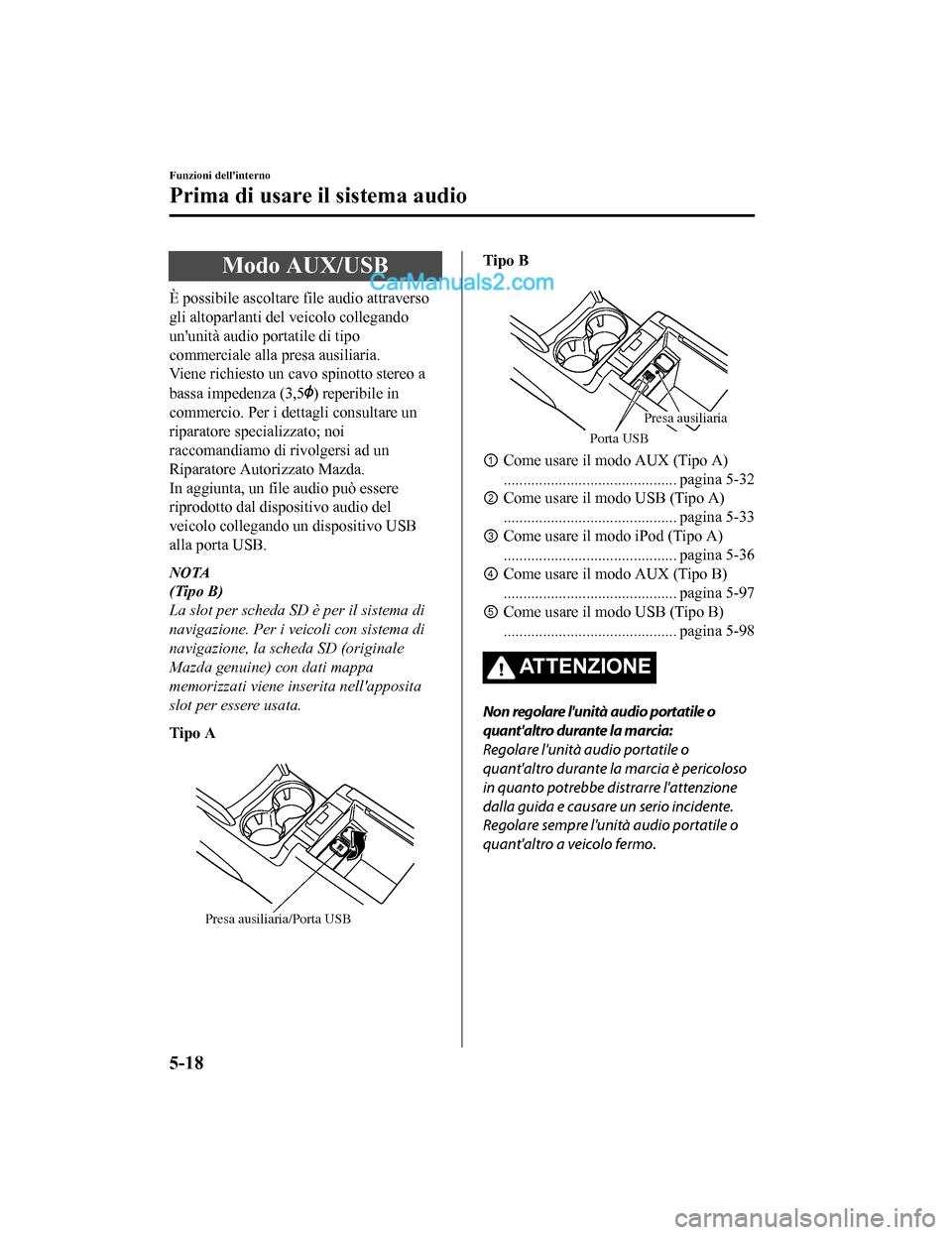 MAZDA MODEL CX-5 2017  Manuale del proprietario (in Italian) Modo AUX/USB
È possibile ascoltare file audio attraverso
gli altoparlanti del veicolo collegando
ununità audio portatile di tipo
commerciale alla presa ausiliaria.
Viene richiesto un cavo spinotto 