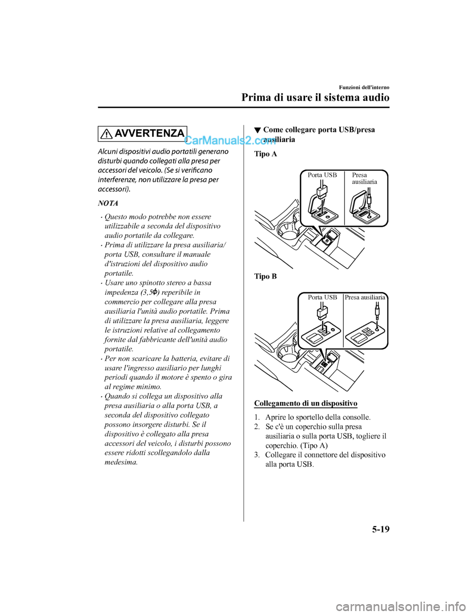 MAZDA MODEL CX-5 2017  Manuale del proprietario (in Italian) AV V E R T E N Z A
Alcuni dispositivi audio portatili generano
disturbi quando collegati alla presa per
accessori del veicolo. (Se si verificano
interferenze, non utilizzare la presa per
accessori).
N