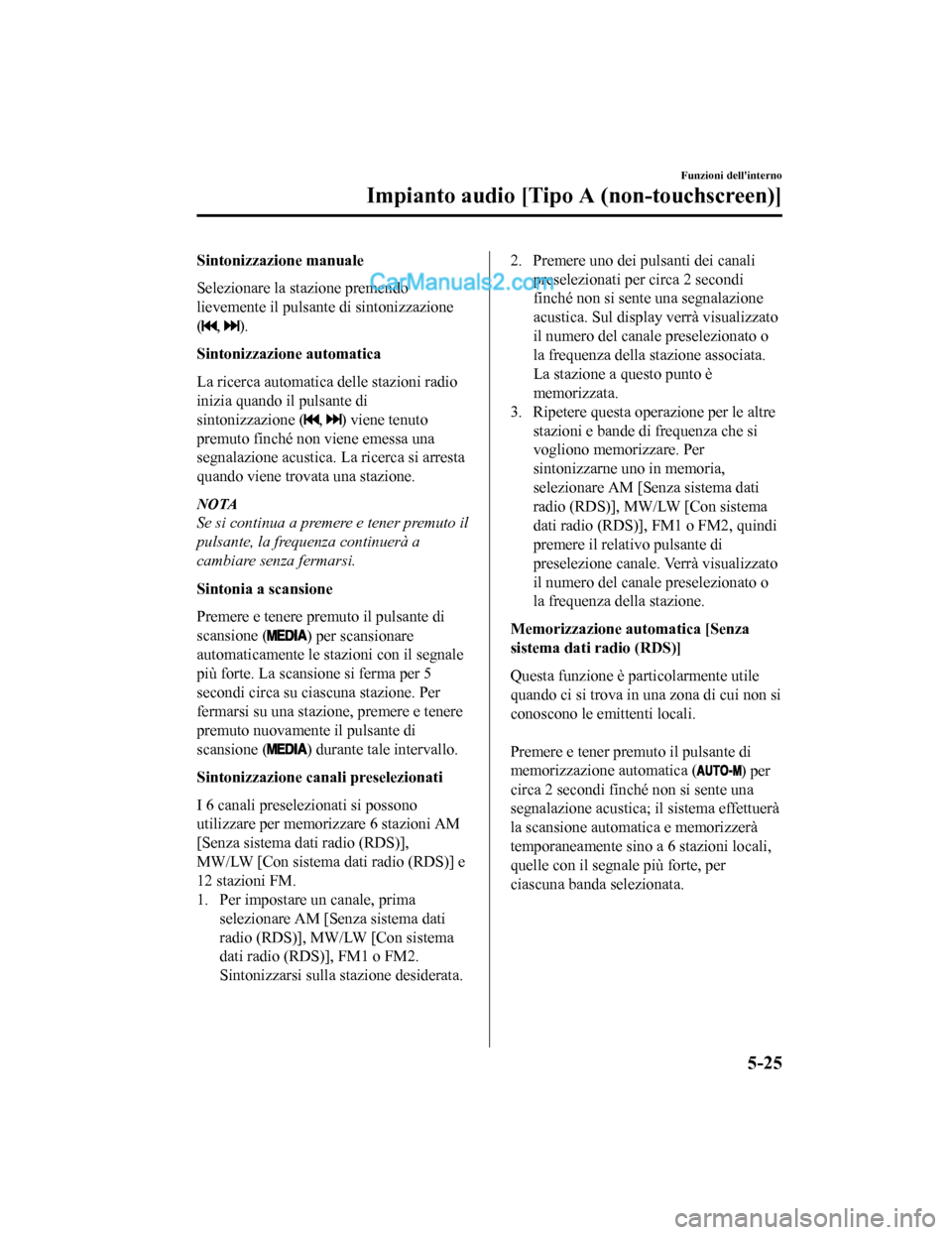 MAZDA MODEL CX-5 2017 Manuale del proprietario (in Italian) Sintonizzazione manuale
Selezionare la stazione premendo
lievemente il pulsante di sintonizzazione
(
, ).
Sintonizzazione automatica
La ricerca automatica delle stazioni radio
inizia quando il pulsant MAZDA MODEL CX-5 2017 Manuale del proprietario (in Italian) Sintonizzazione manuale
Selezionare la stazione premendo
lievemente il pulsante di sintonizzazione
(
, ).
Sintonizzazione automatica
La ricerca automatica delle stazioni radio
inizia quando il pulsant