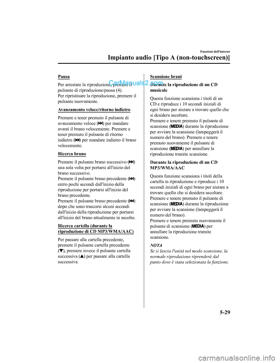 MAZDA MODEL CX-5 2017 Manuale del proprietario (in Italian) Pausa
Per arrestare la riproduzione, premere il
pulsante di riproduzione/pausa (4).
Per ripristinare la riproduzione, premere il
pulsante nuovamente.
Avanzamento veloce/ritorno indietro
Premere e tene MAZDA MODEL CX-5 2017 Manuale del proprietario (in Italian) Pausa
Per arrestare la riproduzione, premere il
pulsante di riproduzione/pausa (4).
Per ripristinare la riproduzione, premere il
pulsante nuovamente.
Avanzamento veloce/ritorno indietro
Premere e tene