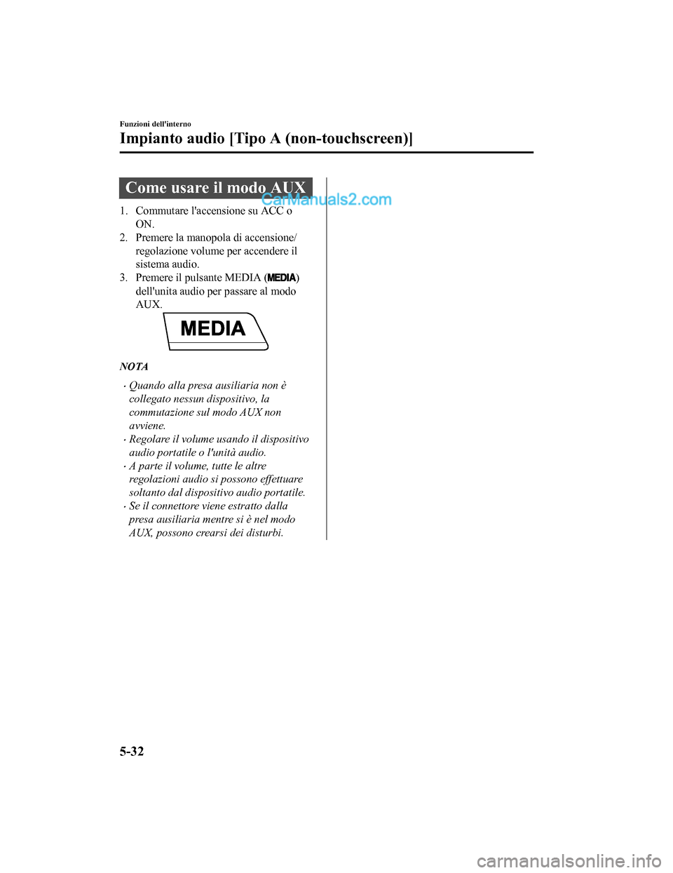 MAZDA MODEL CX-5 2017 Manuale del proprietario (in Italian) Come usare il modo AUX
1. Commutare laccensione su ACC oON.
2. Premere la manopola di accensione/
regolazione volume per accendere il
sistema audio.
3. Premere il pulsante MEDIA (
)
dellunita audio MAZDA MODEL CX-5 2017 Manuale del proprietario (in Italian) Come usare il modo AUX
1. Commutare laccensione su ACC oON.
2. Premere la manopola di accensione/
regolazione volume per accendere il
sistema audio.
3. Premere il pulsante MEDIA (
)
dellunita audio