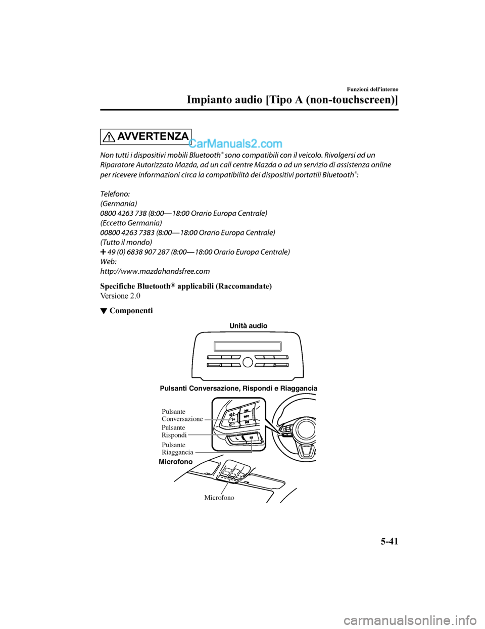 MAZDA MODEL CX-5 2017 Manuale del proprietario (in Italian) AV V E R T E N Z A
Non tutti i dispositivi mobili Bluetooth® sono compatibili con il veicolo. Rivolgersi ad un
Riparatore Autorizzato Mazda, ad un call centre Mazda o ad un servizio di assistenza onl MAZDA MODEL CX-5 2017 Manuale del proprietario (in Italian) AV V E R T E N Z A
Non tutti i dispositivi mobili Bluetooth® sono compatibili con il veicolo. Rivolgersi ad un
Riparatore Autorizzato Mazda, ad un call centre Mazda o ad un servizio di assistenza onl