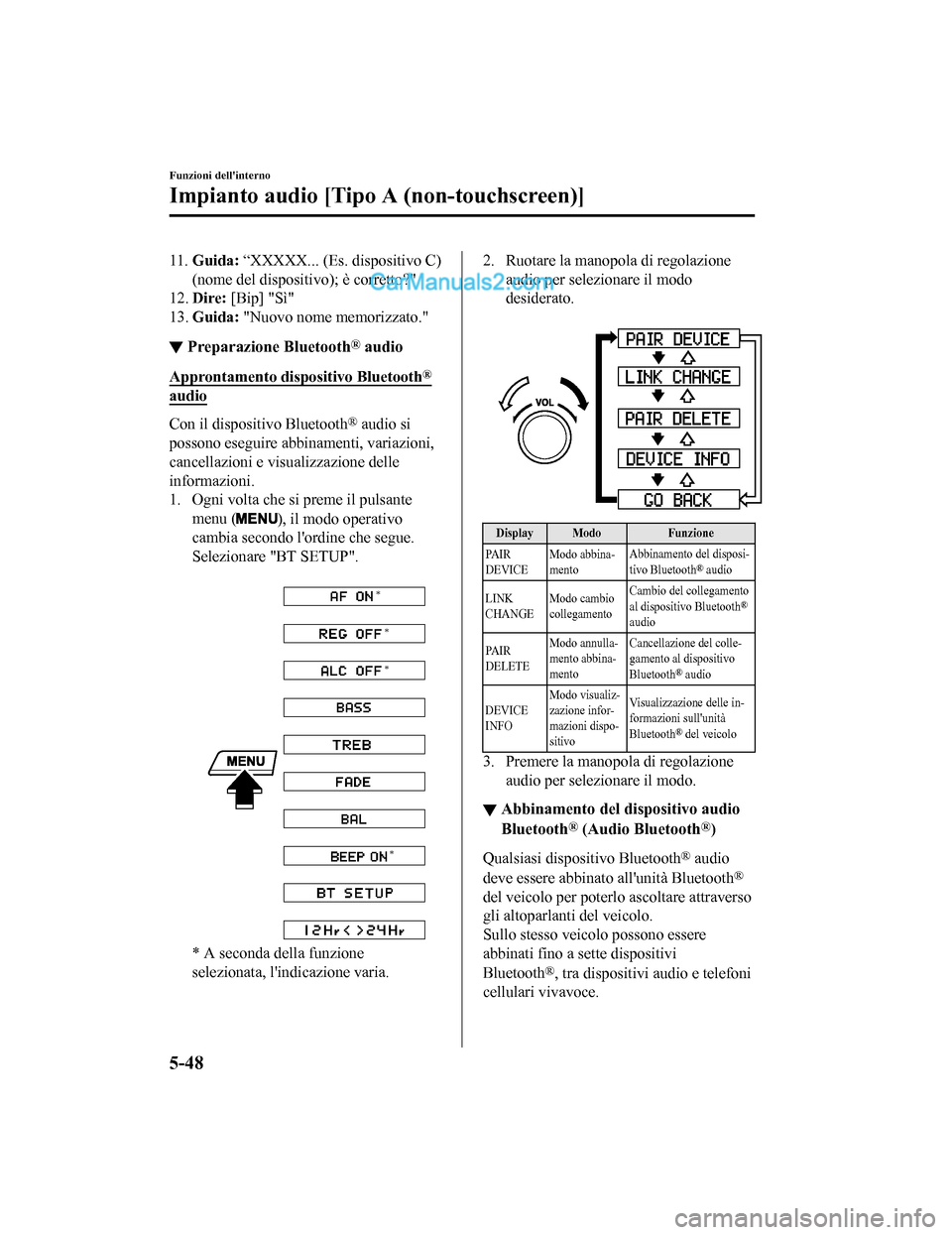 MAZDA MODEL CX-5 2017  Manuale del proprietario (in Italian) 11.Guida:  “XXXXX... (Es. dispositivo C)
(nome del dispositivo); è corretto?"
12. Dire:  [Bip] "Sì"
13. Guida:  "Nuovo nome memorizzato."
▼Preparazione Bluetooth® audio
Approntamento dispositiv