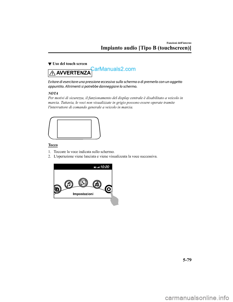 MAZDA MODEL CX-5 2017 Manuale del proprietario (in Italian) ▼Uso del touch screen
AV V E R T E N Z A
Evitare di esercitare una pressione eccessiva sullo schermo o di premerlo con un oggetto
appuntito. Altrimenti si po
trebbe danneggiare lo schermo.
NOTA
Per MAZDA MODEL CX-5 2017 Manuale del proprietario (in Italian) ▼Uso del touch screen
AV V E R T E N Z A
Evitare di esercitare una pressione eccessiva sullo schermo o di premerlo con un oggetto
appuntito. Altrimenti si po
trebbe danneggiare lo schermo.
NOTA
Per