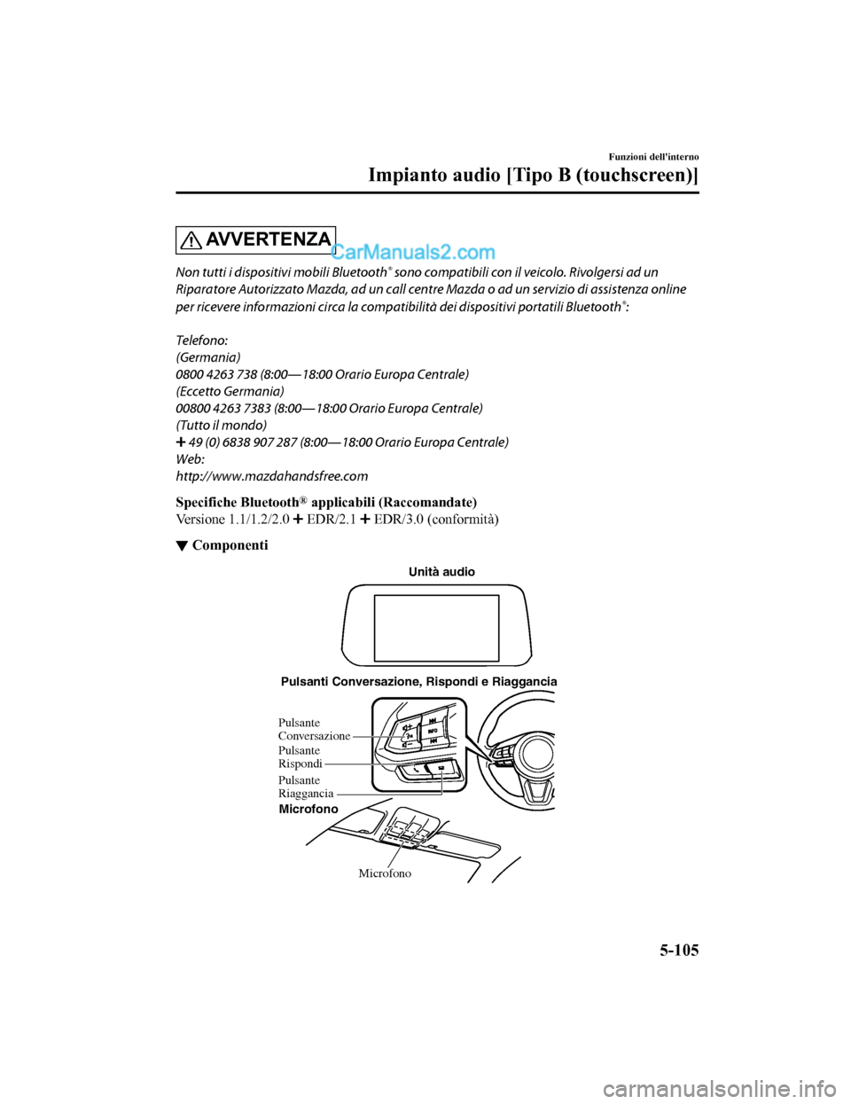 MAZDA MODEL CX-5 2017 Manuale del proprietario (in Italian) AV V E R T E N Z A
Non tutti i dispositivi mobili Bluetooth® sono compatibili con il veicolo. Rivolgersi ad un
Riparatore Autorizzato Mazda, ad un call centre Mazda o ad un servizio di assistenza onl MAZDA MODEL CX-5 2017 Manuale del proprietario (in Italian) AV V E R T E N Z A
Non tutti i dispositivi mobili Bluetooth® sono compatibili con il veicolo. Rivolgersi ad un
Riparatore Autorizzato Mazda, ad un call centre Mazda o ad un servizio di assistenza onl