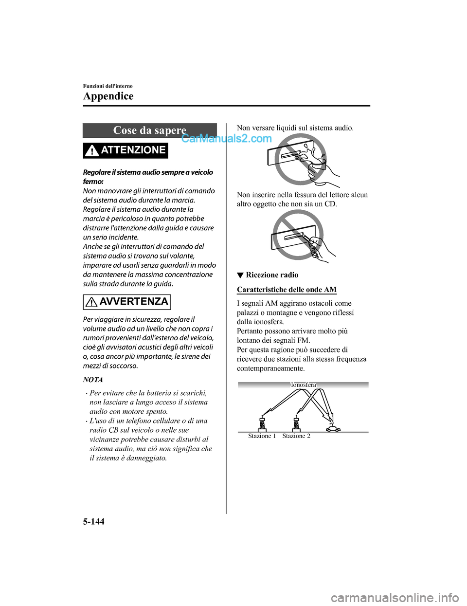 MAZDA MODEL CX-5 2017 Manuale del proprietario (in Italian) Cose da sapere
AT T E N Z I O N E
Regolare il sistema audio sempre a veicolo
fermo:
Non manovrare gli interruttori di comando
del sistema audio durante la marcia.
Regolare il sistema audio durante la
MAZDA MODEL CX-5 2017 Manuale del proprietario (in Italian) Cose da sapere
AT T E N Z I O N E
Regolare il sistema audio sempre a veicolo
fermo:
Non manovrare gli interruttori di comando
del sistema audio durante la marcia.
Regolare il sistema audio durante la