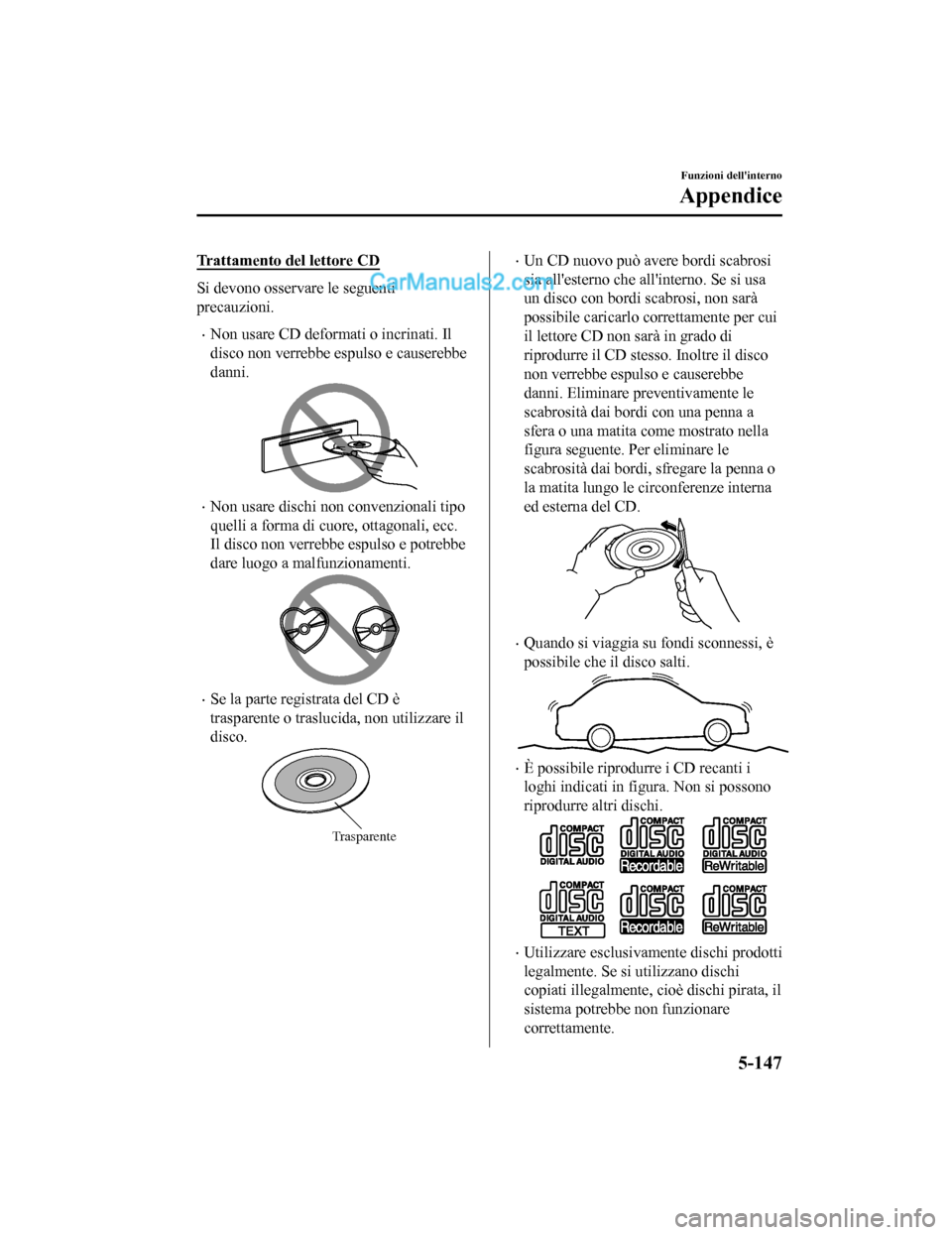 MAZDA MODEL CX-5 2017 Manuale del proprietario (in Italian) Trattamento del lettore CD
Si devono osservare le seguenti
precauzioni.
•Non usare CD deformati o incrinati. Il
disco non verrebbe espulso e causerebbe
danni.
•Non usare dischi non convenzionali t MAZDA MODEL CX-5 2017 Manuale del proprietario (in Italian) Trattamento del lettore CD
Si devono osservare le seguenti
precauzioni.
•Non usare CD deformati o incrinati. Il
disco non verrebbe espulso e causerebbe
danni.
•Non usare dischi non convenzionali t