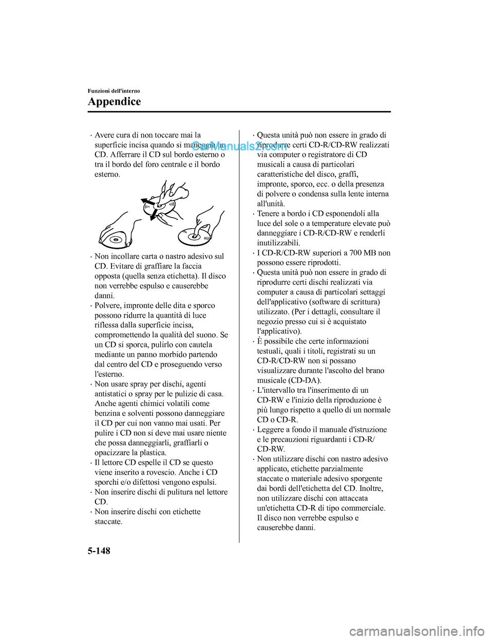 MAZDA MODEL CX-5 2017 Manuale del proprietario (in Italian) •Avere cura di non toccare mai la
superficie incisa quando si maneggia un
CD. Afferrare il CD sul bordo esterno o
tra il bordo del foro centrale e il bordo
esterno.
•Non incollare carta o nastro a MAZDA MODEL CX-5 2017 Manuale del proprietario (in Italian) •Avere cura di non toccare mai la
superficie incisa quando si maneggia un
CD. Afferrare il CD sul bordo esterno o
tra il bordo del foro centrale e il bordo
esterno.
•Non incollare carta o nastro a