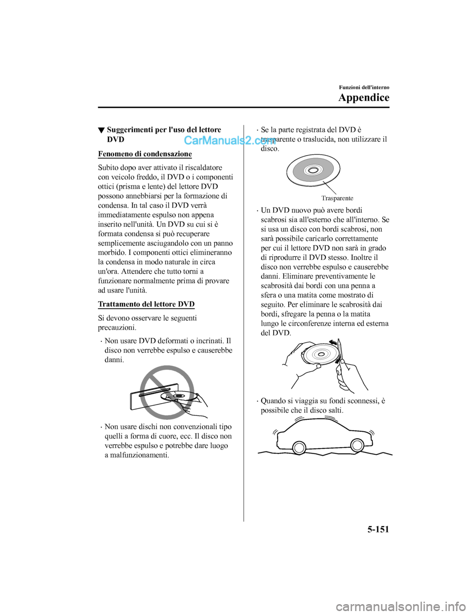 MAZDA MODEL CX-5 2017 Manuale del proprietario (in Italian) ▼Suggerimenti per luso del lettore
DVD
Fenomeno di condensazione
Subito dopo aver attivato il riscaldatore
con veicolo freddo, il DVD o i componenti
ottici (prisma e lente) del lettore DVD
possono MAZDA MODEL CX-5 2017 Manuale del proprietario (in Italian) ▼Suggerimenti per luso del lettore
DVD
Fenomeno di condensazione
Subito dopo aver attivato il riscaldatore
con veicolo freddo, il DVD o i componenti
ottici (prisma e lente) del lettore DVD
possono