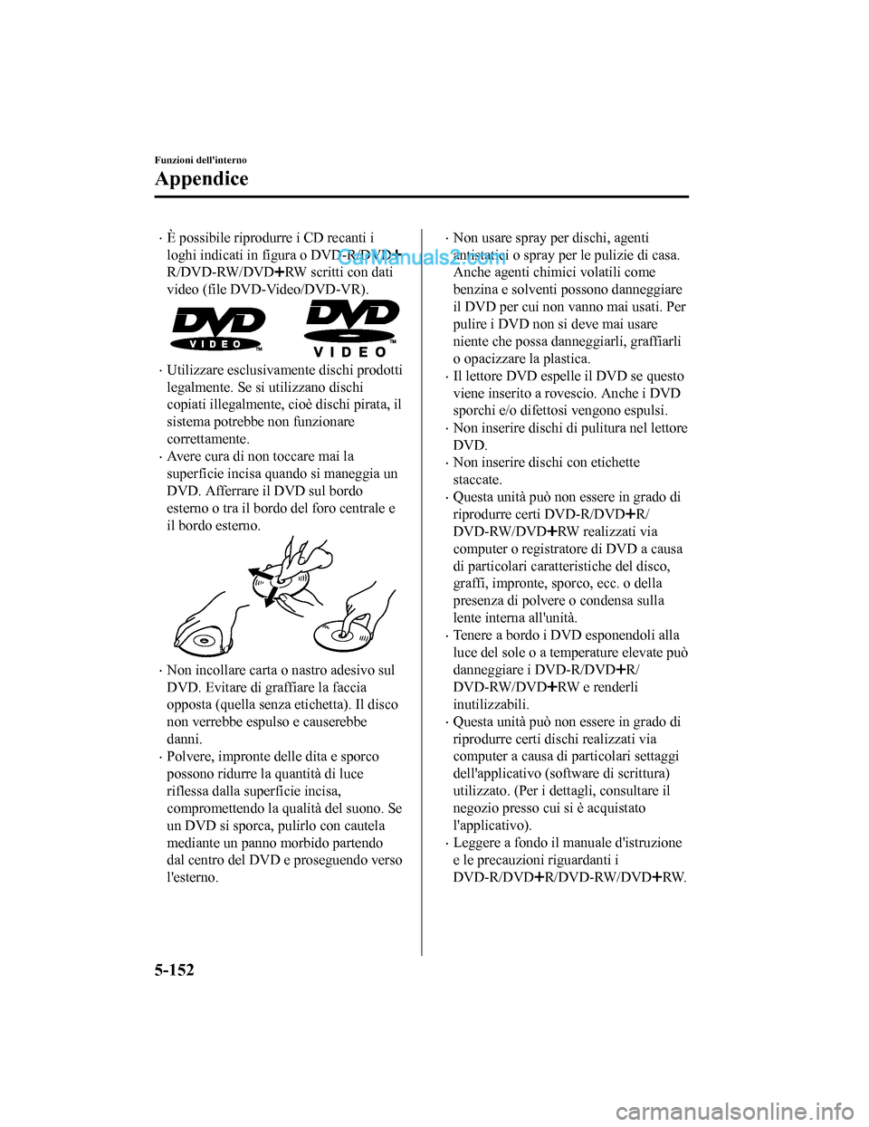 MAZDA MODEL CX-5 2017  Manuale del proprietario (in Italian) •È possibile riprodurre i CD recanti i
loghi indicati in figura o DVD-R/DVD
R/DVD-RW/DVDRW scritti con dati
video (file DVD-Video/DVD-VR).
•Utilizzare esclusivamente dischi prodotti
legalmente. S