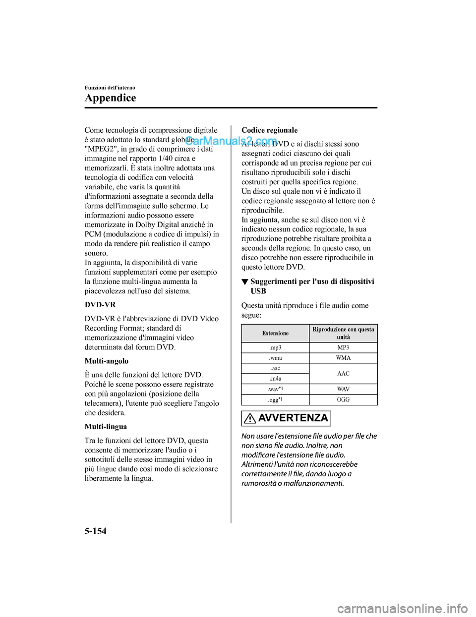 MAZDA MODEL CX-5 2017 Manuale del proprietario (in Italian) Come tecnologia di compressione digitale
è stato adottato lo standard globale
"MPEG2", in grado di comprimere i dati
immagine nel rapporto 1/40 circa e
memorizzarli. È stata inoltre adottata una
tec MAZDA MODEL CX-5 2017 Manuale del proprietario (in Italian) Come tecnologia di compressione digitale
è stato adottato lo standard globale
"MPEG2", in grado di comprimere i dati
immagine nel rapporto 1/40 circa e
memorizzarli. È stata inoltre adottata una
tec