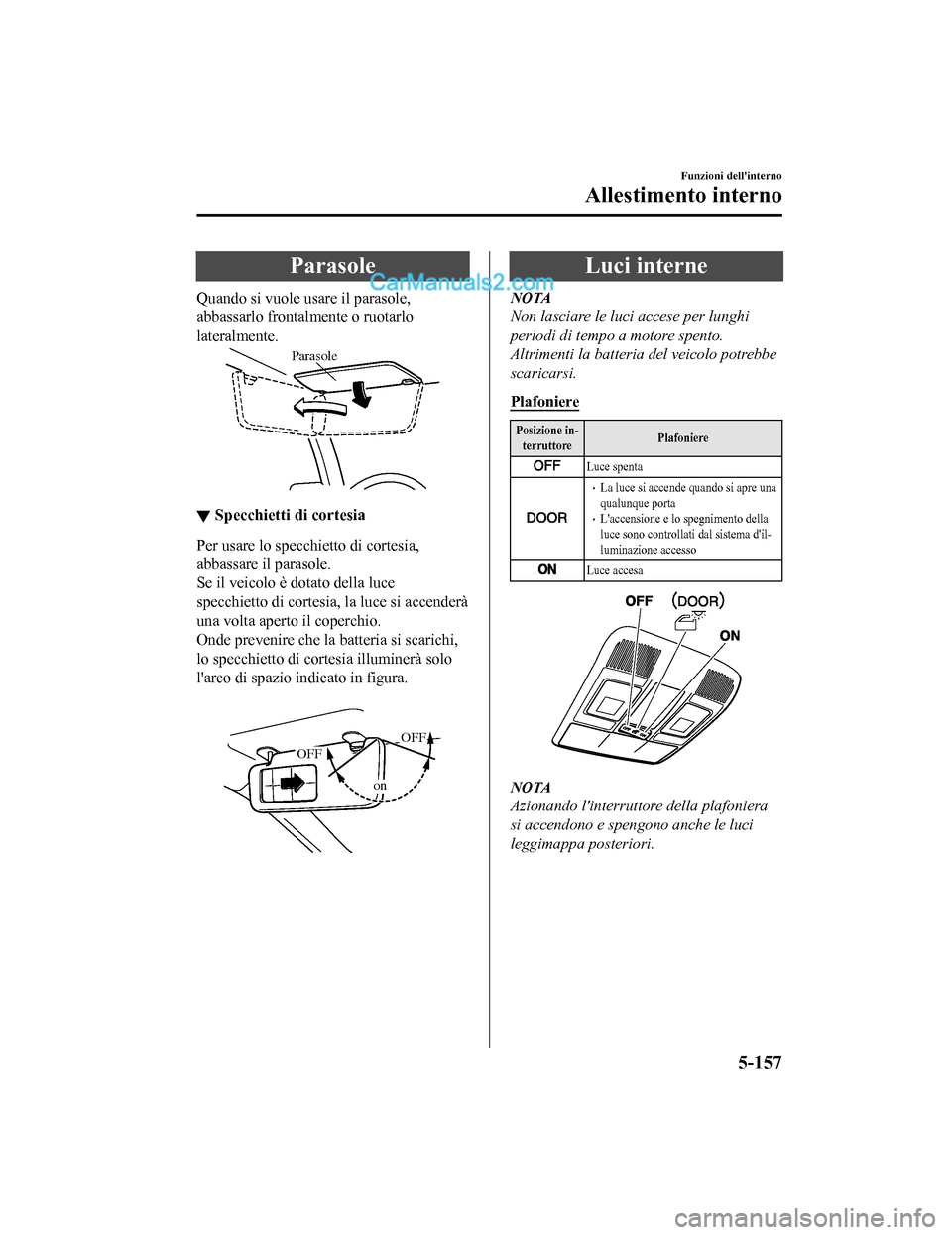 MAZDA MODEL CX-5 2017 Manuale del proprietario (in Italian) Parasole
Quando si vuole usare il parasole,
abbassarlo frontalmente o ruotarlo
lateralmente.
Parasole
▼ Specchietti di cortesia
Per usare lo specchietto di cortesia,
abbassare il parasole.
Se il vei MAZDA MODEL CX-5 2017 Manuale del proprietario (in Italian) Parasole
Quando si vuole usare il parasole,
abbassarlo frontalmente o ruotarlo
lateralmente.
Parasole
▼ Specchietti di cortesia
Per usare lo specchietto di cortesia,
abbassare il parasole.
Se il vei