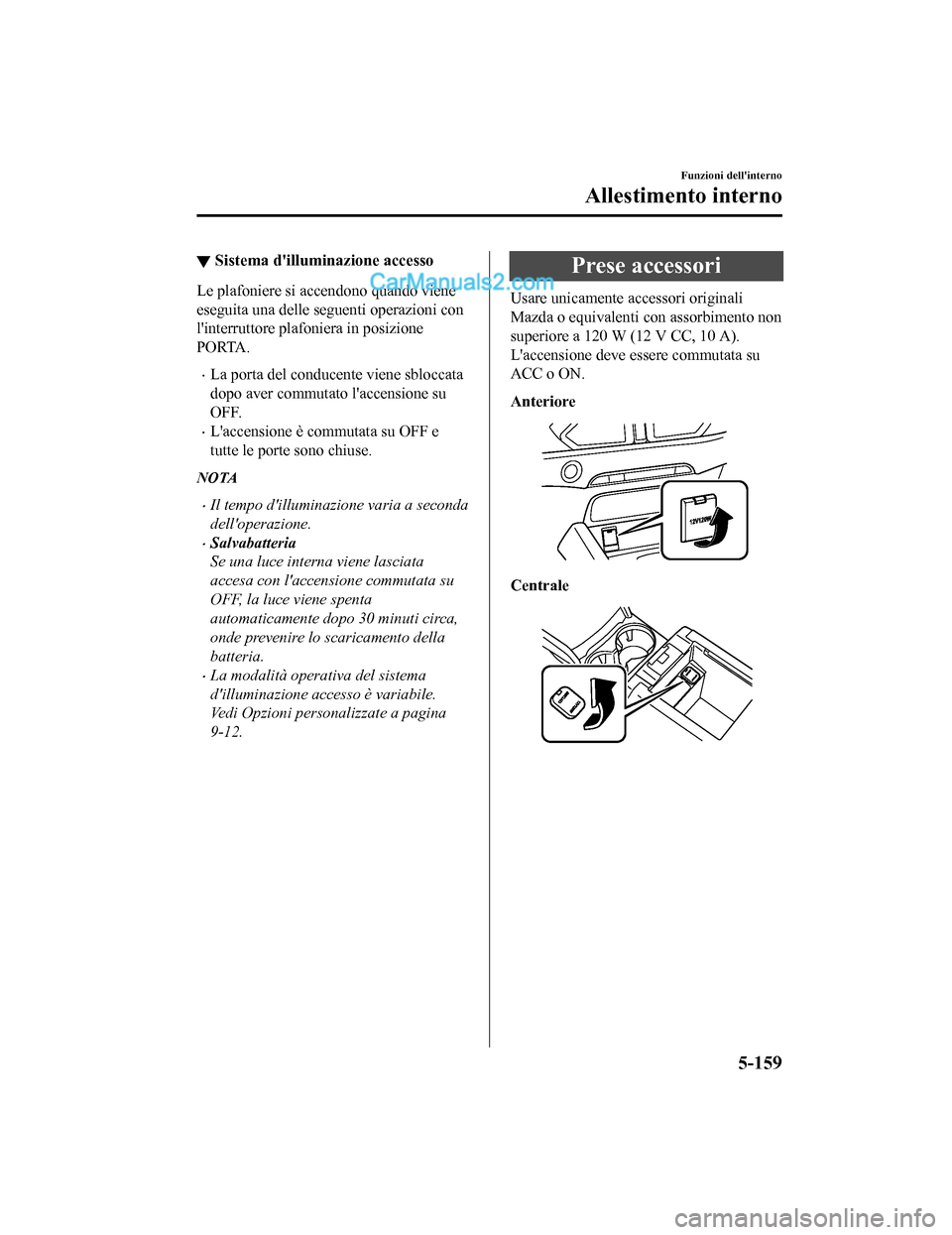 MAZDA MODEL CX-5 2017 Manuale del proprietario (in Italian) ▼Sistema dilluminazione accesso
Le plafoniere si accendono quando viene
eseguita una delle seguenti operazioni con
linterruttore plafoniera in posizione
PORTA.
•La porta del conducente viene sbl MAZDA MODEL CX-5 2017 Manuale del proprietario (in Italian) ▼Sistema dilluminazione accesso
Le plafoniere si accendono quando viene
eseguita una delle seguenti operazioni con
linterruttore plafoniera in posizione
PORTA.
•La porta del conducente viene sbl