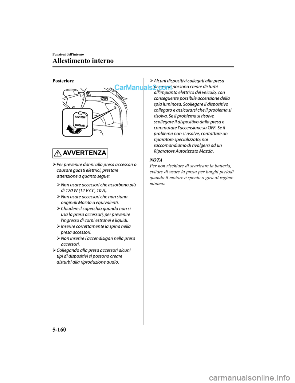 MAZDA MODEL CX-5 2017 Manuale del proprietario (in Italian) Posteriore
AVVERTENZA
Per prevenire danni alla presa accessori o
causare guasti elettrici, prestare
attenzione a quanto segue:
Non usare accessori che assorbono più
di 120 W (12 V CC, 10 A). MAZDA MODEL CX-5 2017 Manuale del proprietario (in Italian) Posteriore
AVVERTENZA
Per prevenire danni alla presa accessori o
causare guasti elettrici, prestare
attenzione a quanto segue:
Non usare accessori che assorbono più
di 120 W (12 V CC, 10 A).