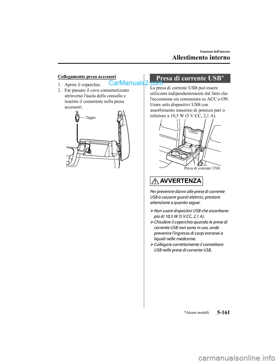 MAZDA MODEL CX-5 2017 Manuale del proprietario (in Italian) Collegamento presa accessori
1. Aprire il coperchio.
2. Far passare il cavo connettorizzatoattraverso lasola della consolle e
inserire il connettore nella presa
accessori.
Tappo
Presa di corrente USB MAZDA MODEL CX-5 2017 Manuale del proprietario (in Italian) Collegamento presa accessori
1. Aprire il coperchio.
2. Far passare il cavo connettorizzatoattraverso lasola della consolle e
inserire il connettore nella presa
accessori.
Tappo
Presa di corrente USB