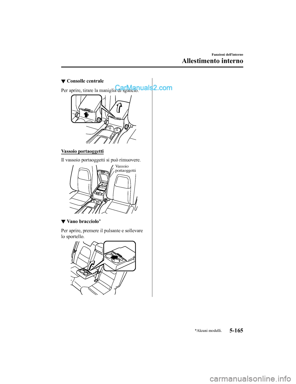 MAZDA MODEL CX-5 2017 Manuale del proprietario (in Italian) ▼Consolle centrale
Per aprire, tirare la maniglia di sgancio.
Vassoio portaoggetti
Il vassoio portaoggetti si può rimuovere.
Vassoio
portaoggetti
▼
Vano bracciolo*
Per aprire, premere il pulsant MAZDA MODEL CX-5 2017 Manuale del proprietario (in Italian) ▼Consolle centrale
Per aprire, tirare la maniglia di sgancio.
Vassoio portaoggetti
Il vassoio portaoggetti si può rimuovere.
Vassoio
portaoggetti
▼
Vano bracciolo*
Per aprire, premere il pulsant