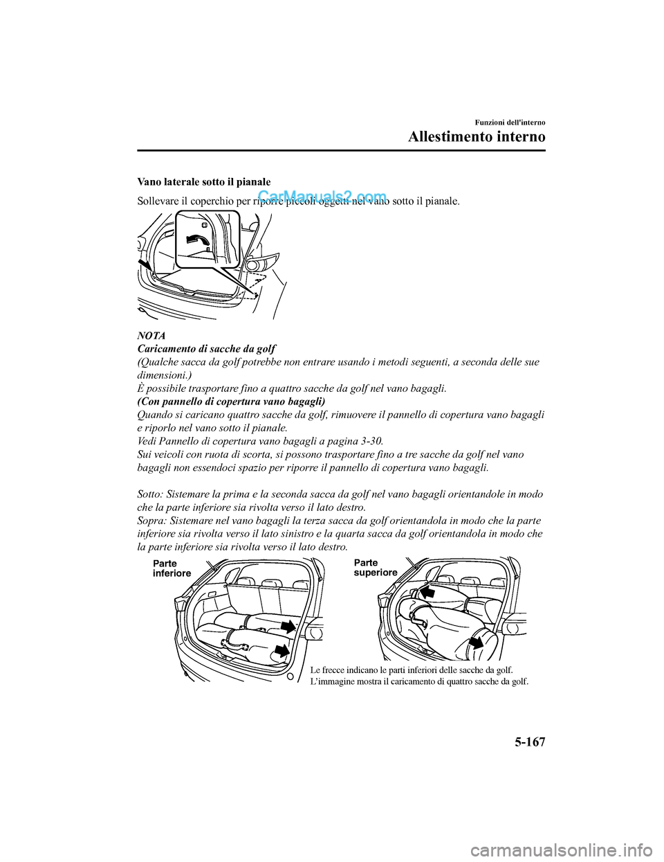 MAZDA MODEL CX-5 2017 Manuale del proprietario (in Italian) Vano laterale sotto il pianale
Sollevare il coperchio per riporre piccoli oggetti nel vano sotto il pianale.
NOTA
Caricamento di sacche da golf
(Qualche sacca da golf potrebbe non entrare usando i met MAZDA MODEL CX-5 2017 Manuale del proprietario (in Italian) Vano laterale sotto il pianale
Sollevare il coperchio per riporre piccoli oggetti nel vano sotto il pianale.
NOTA
Caricamento di sacche da golf
(Qualche sacca da golf potrebbe non entrare usando i met