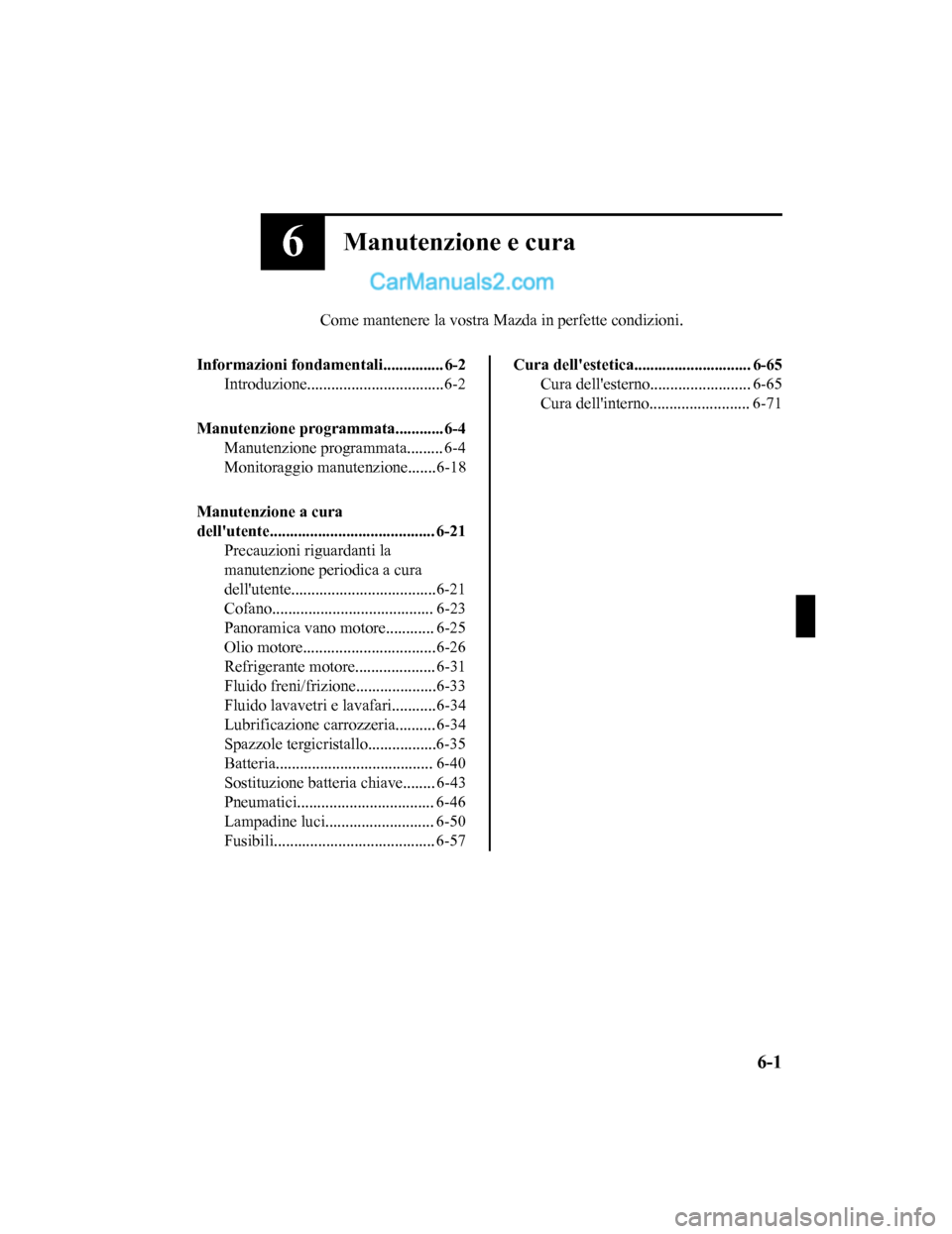 MAZDA MODEL CX-5 2017 Manuale del proprietario (in Italian) 6Manutenzione e cura
Come mantenere la vostra Mazda in perfette condizioni.
Informazioni fondamentali............... 6-2 Introduzione..................................6-2
Manutenzione programmata..... MAZDA MODEL CX-5 2017 Manuale del proprietario (in Italian) 6Manutenzione e cura
Come mantenere la vostra Mazda in perfette condizioni.
Informazioni fondamentali............... 6-2 Introduzione..................................6-2
Manutenzione programmata.....