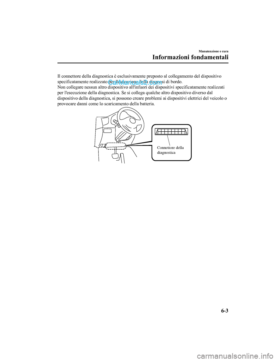 MAZDA MODEL CX-5 2017 Manuale del proprietario (in Italian) Il connettore della diagnostica è esclusivamente preposto al collegamento del dispositivo
specificatamente realizzato per lesecuzione della diagnosi di bordo.
Non collegare nessun altro dispositivo MAZDA MODEL CX-5 2017 Manuale del proprietario (in Italian) Il connettore della diagnostica è esclusivamente preposto al collegamento del dispositivo
specificatamente realizzato per lesecuzione della diagnosi di bordo.
Non collegare nessun altro dispositivo