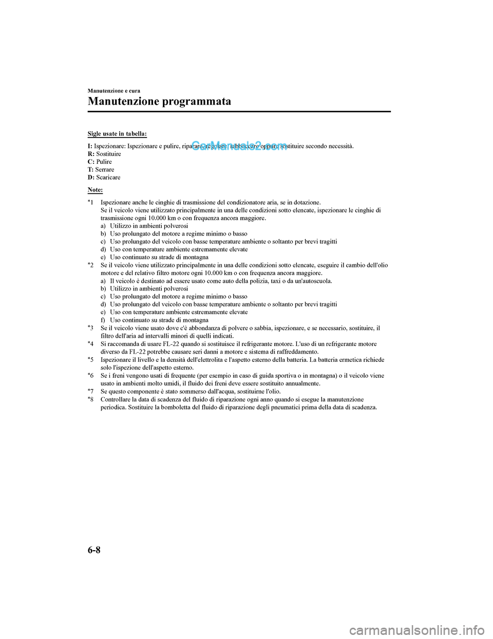MAZDA MODEL CX-5 2017 Manuale del proprietario (in Italian) Sigle usate in tabella:
I: Ispezionare: Ispezionare e pulire, riparare, regolare, rabboccare oppure sostituire secondo necessità.
R: Sostituire
C: Pulire
T: Serrare
D: Scaricare
Note:
*1 Ispezio MAZDA MODEL CX-5 2017 Manuale del proprietario (in Italian) Sigle usate in tabella:
I: Ispezionare: Ispezionare e pulire, riparare, regolare, rabboccare oppure sostituire secondo necessità.
R: Sostituire
C: Pulire
T: Serrare
D: Scaricare
Note:
*1 Ispezio