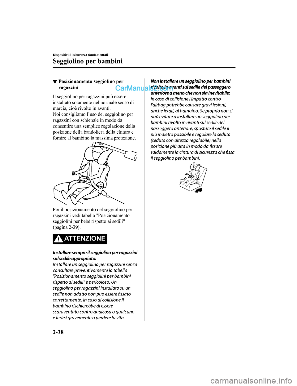 MAZDA MODEL CX-5 2017 Manuale del proprietario (in Italian) ▼Posizionamento seggiolino per
ragazzini
Il seggiolino per ragazzini può essere
installato solamente nel normale senso di
marcia, cioè rivolto in avanti.
Noi consigliamo l’uso del seggiolino per MAZDA MODEL CX-5 2017 Manuale del proprietario (in Italian) ▼Posizionamento seggiolino per
ragazzini
Il seggiolino per ragazzini può essere
installato solamente nel normale senso di
marcia, cioè rivolto in avanti.
Noi consigliamo l’uso del seggiolino per