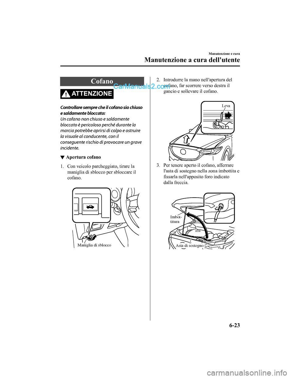 MAZDA MODEL CX-5 2017 Manuale del proprietario (in Italian) Cofano
ATTENZIONE
Controllare sempre che il cofano sia chiuso
e saldamente bloccato:
Un cofano non chiuso e saldamente
bloccato è pericoloso perché durante la
marcia potrebbe aprirsi di colpo e ostr MAZDA MODEL CX-5 2017 Manuale del proprietario (in Italian) Cofano
ATTENZIONE
Controllare sempre che il cofano sia chiuso
e saldamente bloccato:
Un cofano non chiuso e saldamente
bloccato è pericoloso perché durante la
marcia potrebbe aprirsi di colpo e ostr