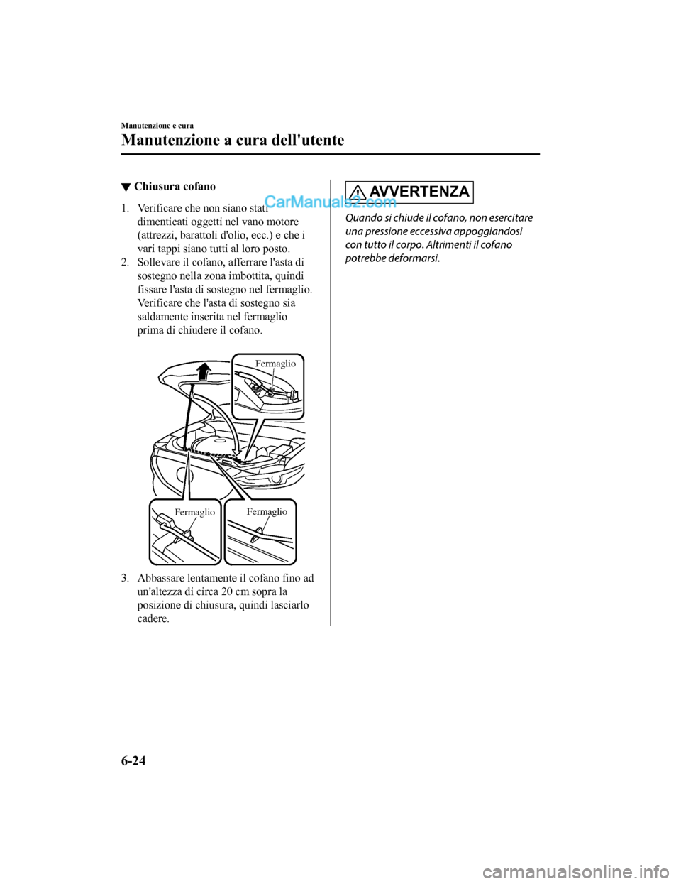 MAZDA MODEL CX-5 2017 Manuale del proprietario (in Italian) ▼Chiusura cofano
1. Verificare che non siano stati
dimenticati oggetti nel vano motore
(attrezzi, barattoli dolio, ecc.) e che i
vari tappi siano tutti al loro posto.
2. Sollevare il cofano, afferr MAZDA MODEL CX-5 2017 Manuale del proprietario (in Italian) ▼Chiusura cofano
1. Verificare che non siano stati
dimenticati oggetti nel vano motore
(attrezzi, barattoli dolio, ecc.) e che i
vari tappi siano tutti al loro posto.
2. Sollevare il cofano, afferr