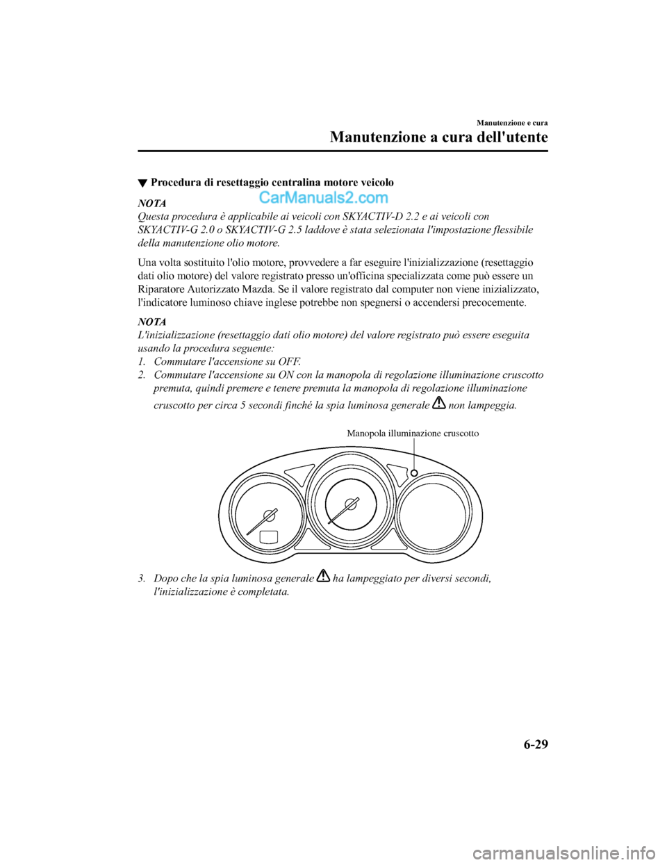 MAZDA MODEL CX-5 2017 Manuale del proprietario (in Italian) ▼Procedura di resettaggio centralina motore veicolo
NOTA
Questa procedura è applicabile ai veicoli con SKYACTIV-D 2.2 e ai veicoli con
SKYACTIV-G 2.0 o SKYACTIV-G 2.5 laddove è stata selezionata l MAZDA MODEL CX-5 2017 Manuale del proprietario (in Italian) ▼Procedura di resettaggio centralina motore veicolo
NOTA
Questa procedura è applicabile ai veicoli con SKYACTIV-D 2.2 e ai veicoli con
SKYACTIV-G 2.0 o SKYACTIV-G 2.5 laddove è stata selezionata l