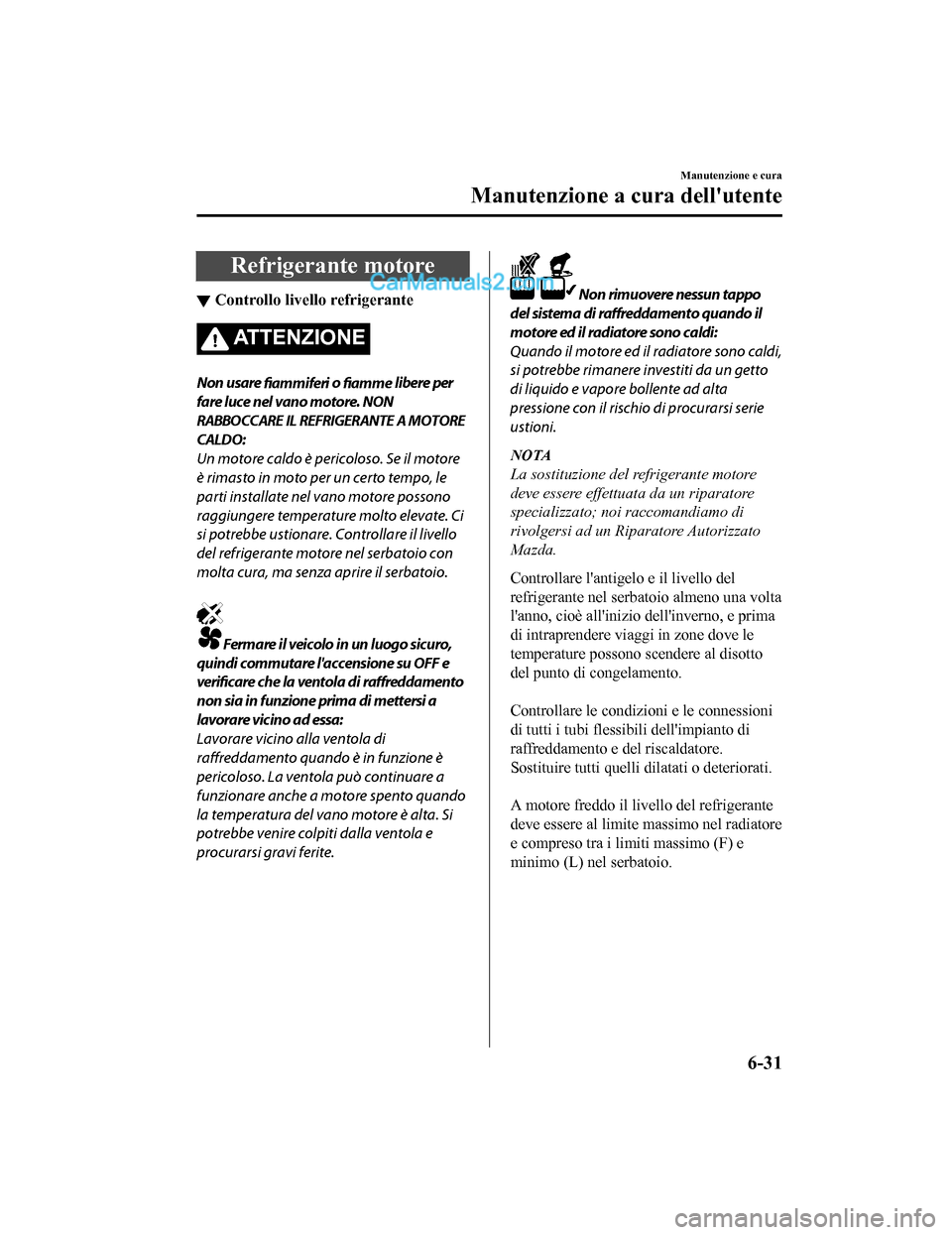 MAZDA MODEL CX-5 2017 Manuale del proprietario (in Italian) Refrigerante motore
▼Controllo livello refrigerante
ATTENZIONE
Non usare
fiammiferi o
fiamme libere per
fare luce nel vano motore. NON
RABBOCCARE IL REFRIGERANTE A MOTORE
CALDO:
Un motore caldo MAZDA MODEL CX-5 2017 Manuale del proprietario (in Italian) Refrigerante motore
▼Controllo livello refrigerante
ATTENZIONE
Non usare
fiammiferi o
fiamme libere per
fare luce nel vano motore. NON
RABBOCCARE IL REFRIGERANTE A MOTORE
CALDO:
Un motore caldo