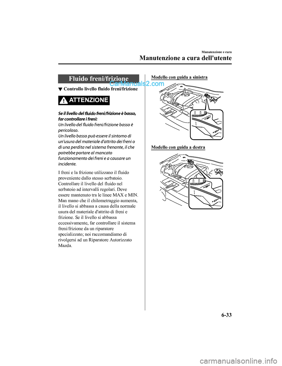 MAZDA MODEL CX-5 2017 Manuale del proprietario (in Italian) Fluido freni/frizione
▼Controllo livello fluido freni/frizione
ATTENZIONE
Se il livello del
fluido freni/frizione è basso,
far controllare i freni:
Un livello del fluido freni/frizione basso è
pe MAZDA MODEL CX-5 2017 Manuale del proprietario (in Italian) Fluido freni/frizione
▼Controllo livello fluido freni/frizione
ATTENZIONE
Se il livello del
fluido freni/frizione è basso,
far controllare i freni:
Un livello del fluido freni/frizione basso è
pe