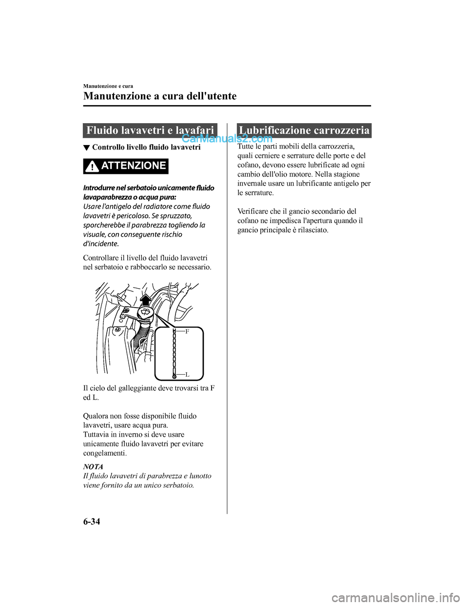 MAZDA MODEL CX-5 2017 Manuale del proprietario (in Italian) Fluido lavavetri e lavafari
▼Controllo livello fluido lavavetri
AT T E N Z I O N E
Introdurre nel serbatoio unicamente
fluido
lavaparabrezza o acqua pura:
Usare lantigelo del radiatore come fluido MAZDA MODEL CX-5 2017 Manuale del proprietario (in Italian) Fluido lavavetri e lavafari
▼Controllo livello fluido lavavetri
AT T E N Z I O N E
Introdurre nel serbatoio unicamente
fluido
lavaparabrezza o acqua pura:
Usare lantigelo del radiatore come fluido