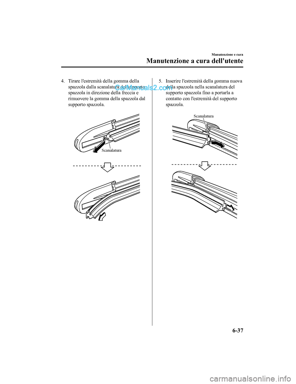 MAZDA MODEL CX-5 2017 Manuale del proprietario (in Italian) 4. Tirare lestremità della gomma dellaspazzola dalla scanalatura del supporto
spazzola in direzione della freccia e
rimuovere la gomma della spazzola dal
supporto spazzola.
Scanalatura
5. Inserire MAZDA MODEL CX-5 2017 Manuale del proprietario (in Italian) 4. Tirare lestremità della gomma dellaspazzola dalla scanalatura del supporto
spazzola in direzione della freccia e
rimuovere la gomma della spazzola dal
supporto spazzola.
Scanalatura
5. Inserire