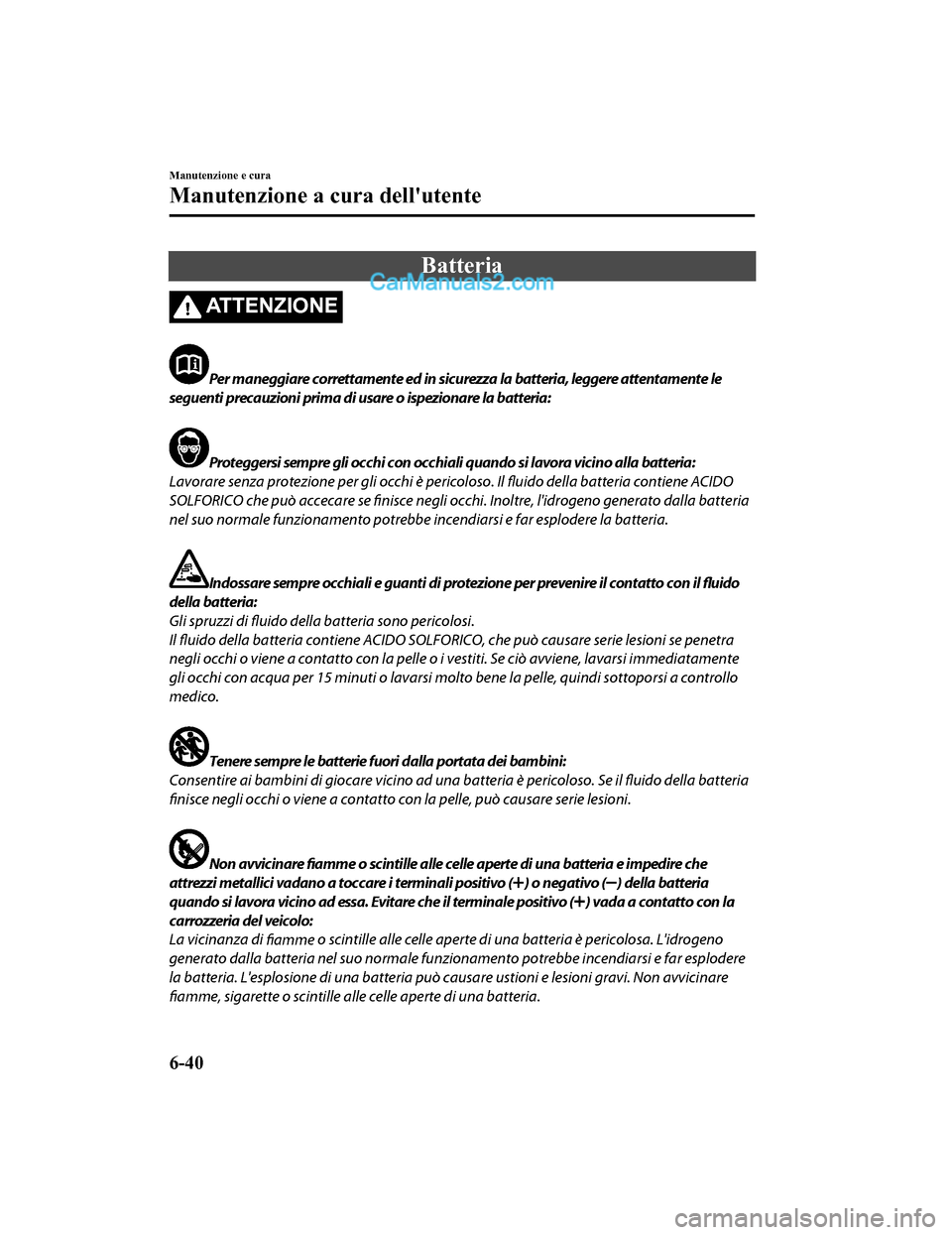 MAZDA MODEL CX-5 2017 Manuale del proprietario (in Italian) Batteria
AT T E N Z I O N E
Per maneggiare correttamente ed in sicurezza la batteria, leggere attentamente le
seguenti precauzioni prima di usare o ispezionare la batteria:
Proteggersi sempre gli occh MAZDA MODEL CX-5 2017 Manuale del proprietario (in Italian) Batteria
AT T E N Z I O N E
Per maneggiare correttamente ed in sicurezza la batteria, leggere attentamente le
seguenti precauzioni prima di usare o ispezionare la batteria:
Proteggersi sempre gli occh