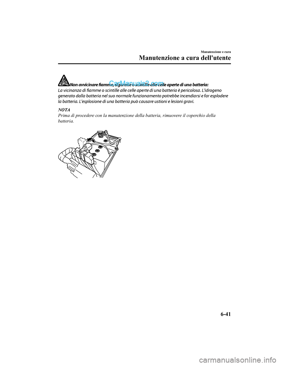MAZDA MODEL CX-5 2017  Manuale del proprietario (in Italian) Non avvicinare fiamme, sigarette o scintille alle celle aperte di una batteria:
La vicinanza di fiamme o scintille alle celle  aperte di una batteria è pericolosa. Lidrogeno
generato dalla batteria 