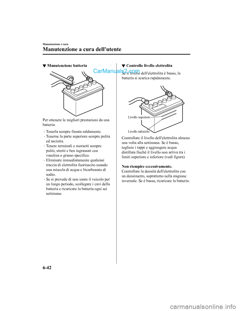 MAZDA MODEL CX-5 2017 Manuale del proprietario (in Italian) ▼Manutenzione batteria
Per ottenere le migliori prestazioni da una
batteria:
•Tenerla sempre fissata saldamente.
•Tenerne la parte superiore sempre pulita
ed asciutta.
•Tenere terminali e mors MAZDA MODEL CX-5 2017 Manuale del proprietario (in Italian) ▼Manutenzione batteria
Per ottenere le migliori prestazioni da una
batteria:
•Tenerla sempre fissata saldamente.
•Tenerne la parte superiore sempre pulita
ed asciutta.
•Tenere terminali e mors
