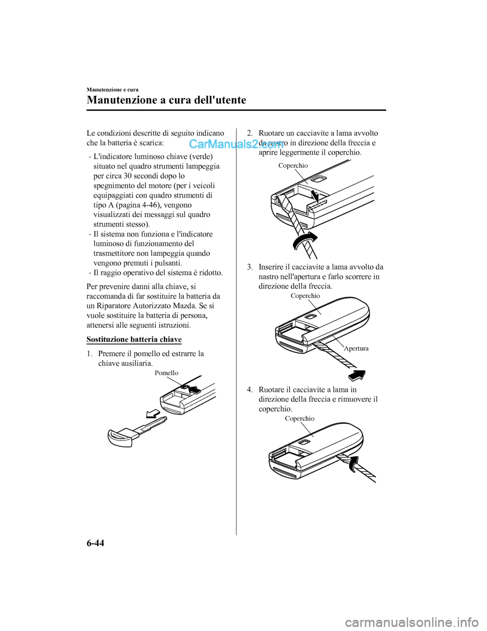 MAZDA MODEL CX-5 2017 Manuale del proprietario (in Italian) Le condizioni descritte di seguito indicano
che la batteria è scarica:
•Lindicatore luminoso chiave (verde)
situato nel quadro strumenti lampeggia
per circa 30 secondi dopo lo
spegnimento del moto MAZDA MODEL CX-5 2017 Manuale del proprietario (in Italian) Le condizioni descritte di seguito indicano
che la batteria è scarica:
•Lindicatore luminoso chiave (verde)
situato nel quadro strumenti lampeggia
per circa 30 secondi dopo lo
spegnimento del moto