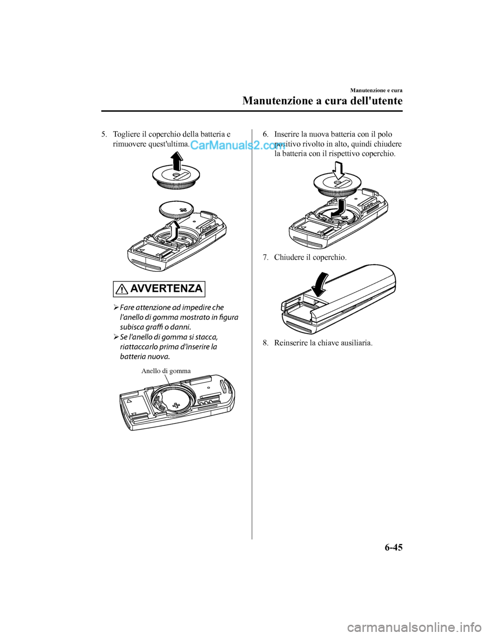 MAZDA MODEL CX-5 2017 Manuale del proprietario (in Italian) 5. Togliere il coperchio della batteria erimuovere questultima.
AVVERTENZA
Fare attenzione ad impedire che
lanello di gomma mostrato in figura
subisca graffi o danni.
Se lanello di gomma si MAZDA MODEL CX-5 2017 Manuale del proprietario (in Italian) 5. Togliere il coperchio della batteria erimuovere questultima.
AVVERTENZA
Fare attenzione ad impedire che
lanello di gomma mostrato in figura
subisca graffi o danni.
Se lanello di gomma si