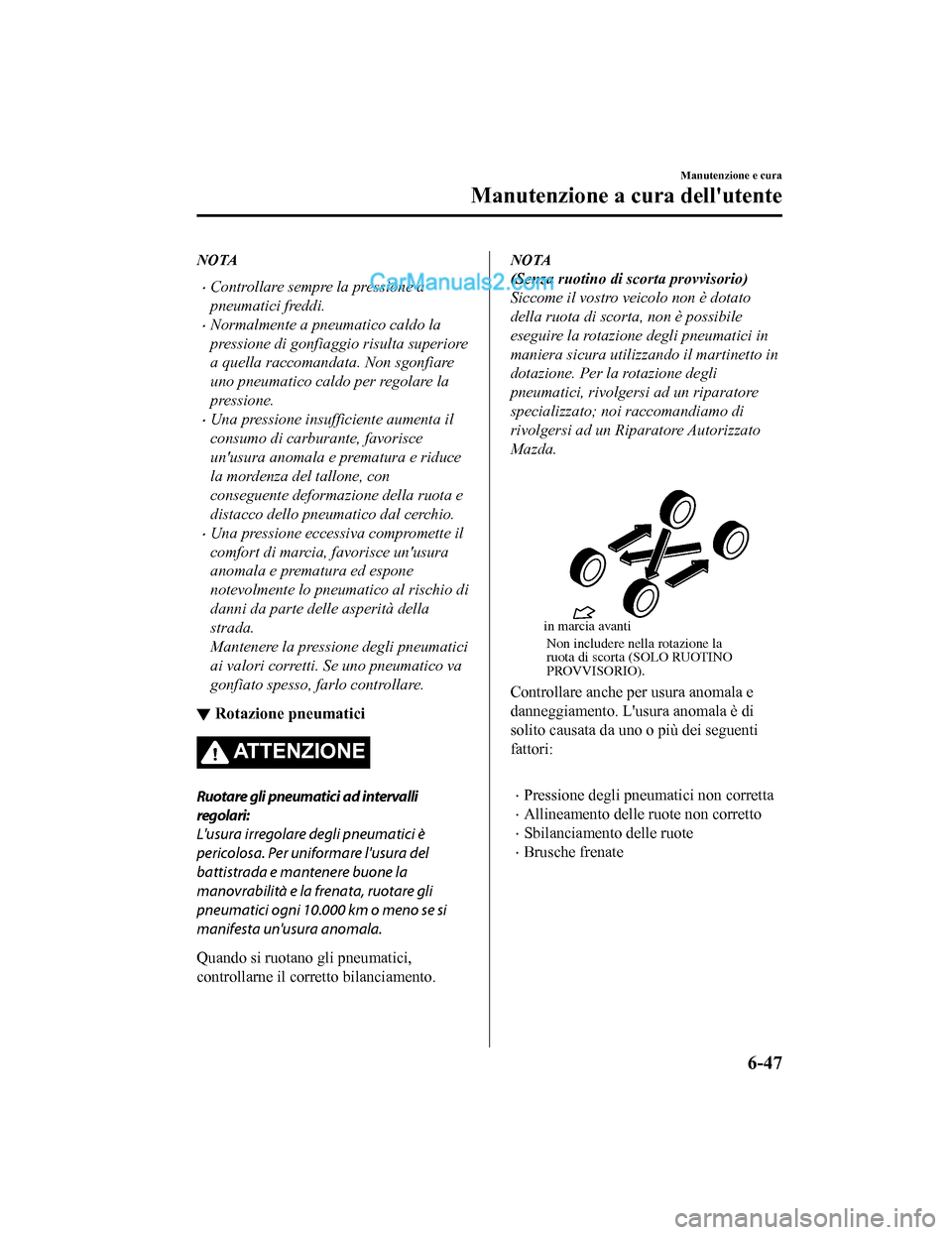 MAZDA MODEL CX-5 2017 Manuale del proprietario (in Italian) NOTA
•Controllare sempre la pressione a
pneumatici freddi.
•Normalmente a pneumatico caldo la
pressione di gonfiaggio risulta superiore
a quella raccomandata. Non sgonfiare
uno pneumatico caldo pe MAZDA MODEL CX-5 2017 Manuale del proprietario (in Italian) NOTA
•Controllare sempre la pressione a
pneumatici freddi.
•Normalmente a pneumatico caldo la
pressione di gonfiaggio risulta superiore
a quella raccomandata. Non sgonfiare
uno pneumatico caldo pe