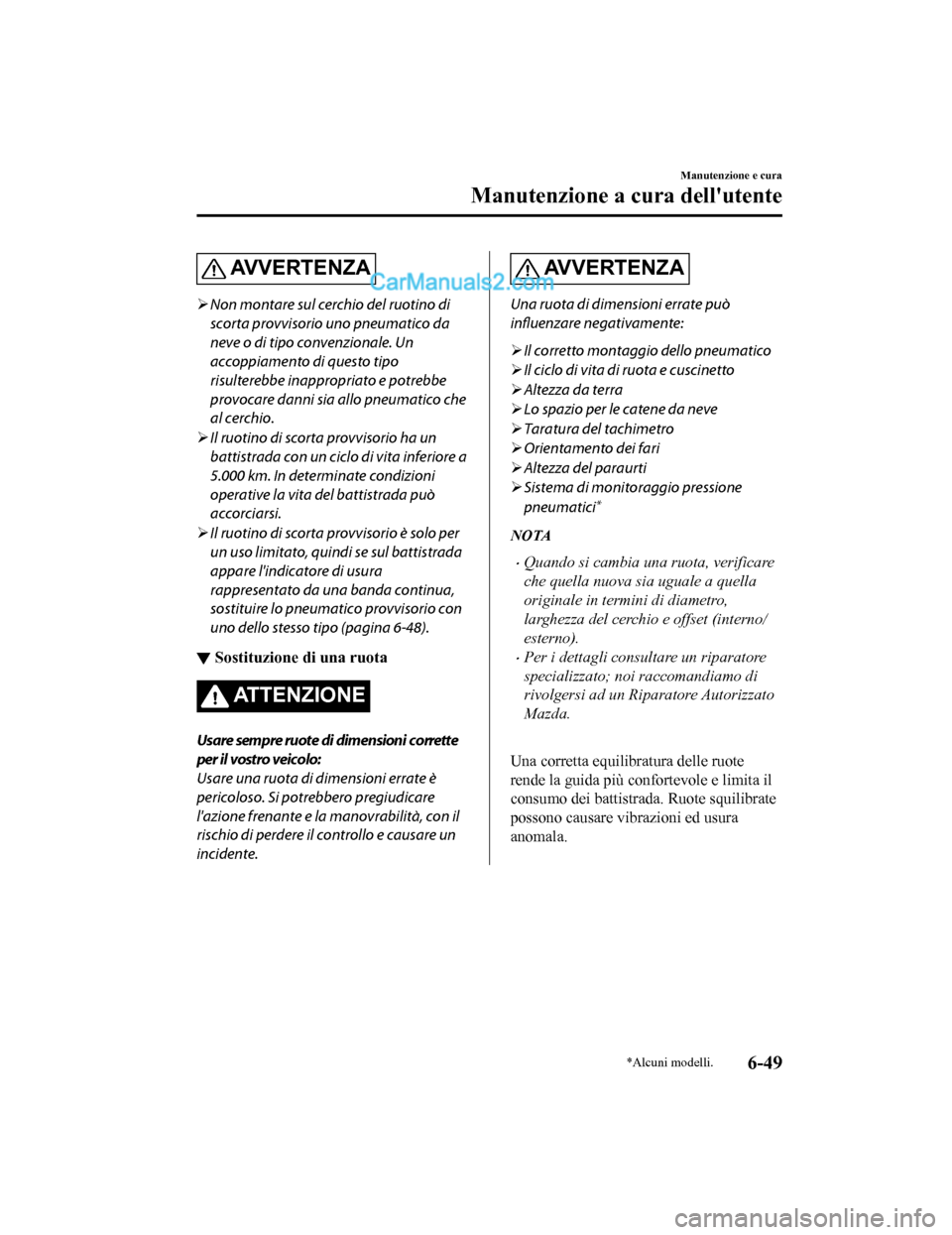 MAZDA MODEL CX-5 2017 Manuale del proprietario (in Italian) AV V E R T E N Z A
Non montare sul cerchio del ruotino di
scorta provvisorio uno pneumatico da
neve o di tipo convenzionale. Un
accoppiamento di questo tipo
risulterebbe inappropriato e potrebbe
pr MAZDA MODEL CX-5 2017 Manuale del proprietario (in Italian) AV V E R T E N Z A
Non montare sul cerchio del ruotino di
scorta provvisorio uno pneumatico da
neve o di tipo convenzionale. Un
accoppiamento di questo tipo
risulterebbe inappropriato e potrebbe
pr