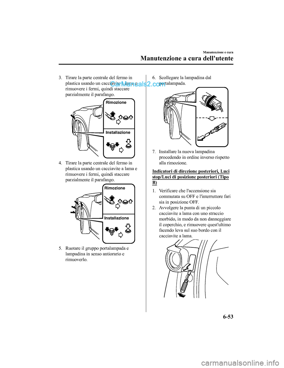 MAZDA MODEL CX-5 2017 Manuale del proprietario (in Italian) 3. Tirare la parte centrale del fermo inplastica usando un cacciavite a lama e
rimuovere i fermi, quindi staccare
parzialmente il parafango.
Rimozione
Installazione
4. Tirare la parte centrale del fer MAZDA MODEL CX-5 2017 Manuale del proprietario (in Italian) 3. Tirare la parte centrale del fermo inplastica usando un cacciavite a lama e
rimuovere i fermi, quindi staccare
parzialmente il parafango.
Rimozione
Installazione
4. Tirare la parte centrale del fer