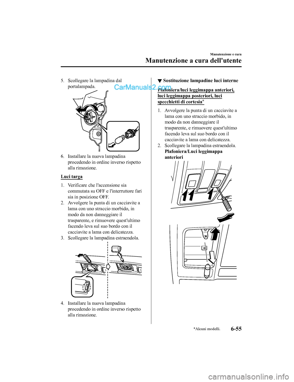MAZDA MODEL CX-5 2017 Manuale del proprietario (in Italian) 5. Scollegare la lampadina dalportalampada.
6. Installare la nuova lampadinaprocedendo in ordine inverso rispetto
alla rimozione.
Luci targa
1. Verificare che laccensione sia commutata su OFF e lint MAZDA MODEL CX-5 2017 Manuale del proprietario (in Italian) 5. Scollegare la lampadina dalportalampada.
6. Installare la nuova lampadinaprocedendo in ordine inverso rispetto
alla rimozione.
Luci targa
1. Verificare che laccensione sia commutata su OFF e lint