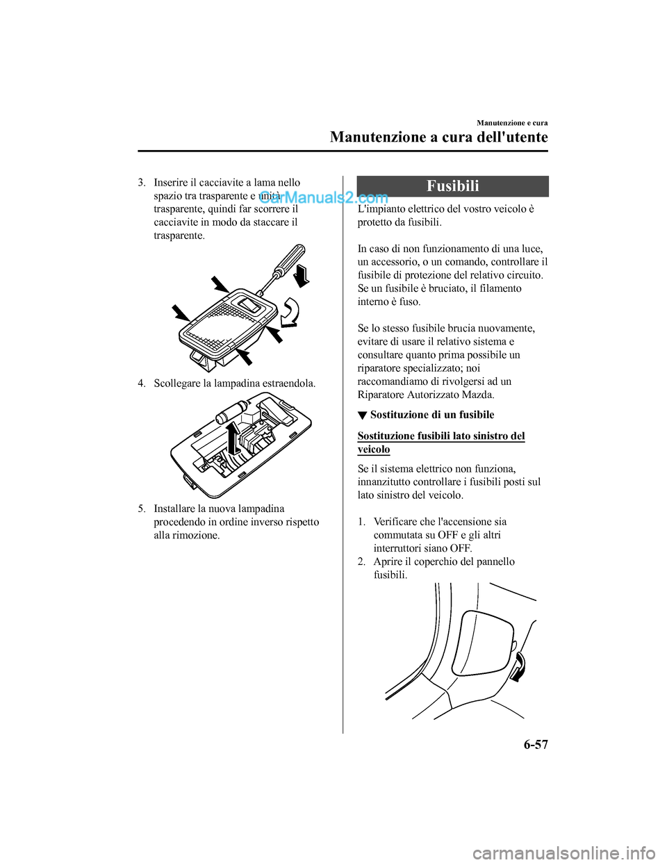 MAZDA MODEL CX-5 2017 Manuale del proprietario (in Italian) 3. Inserire il cacciavite a lama nellospazio tra trasparente e unità
trasparente, quindi far scorrere il
cacciavite in modo da staccare il
trasparente.
4. Scollegare la la mpadina estraendola.
5. Ins MAZDA MODEL CX-5 2017 Manuale del proprietario (in Italian) 3. Inserire il cacciavite a lama nellospazio tra trasparente e unità
trasparente, quindi far scorrere il
cacciavite in modo da staccare il
trasparente.
4. Scollegare la la mpadina estraendola.
5. Ins