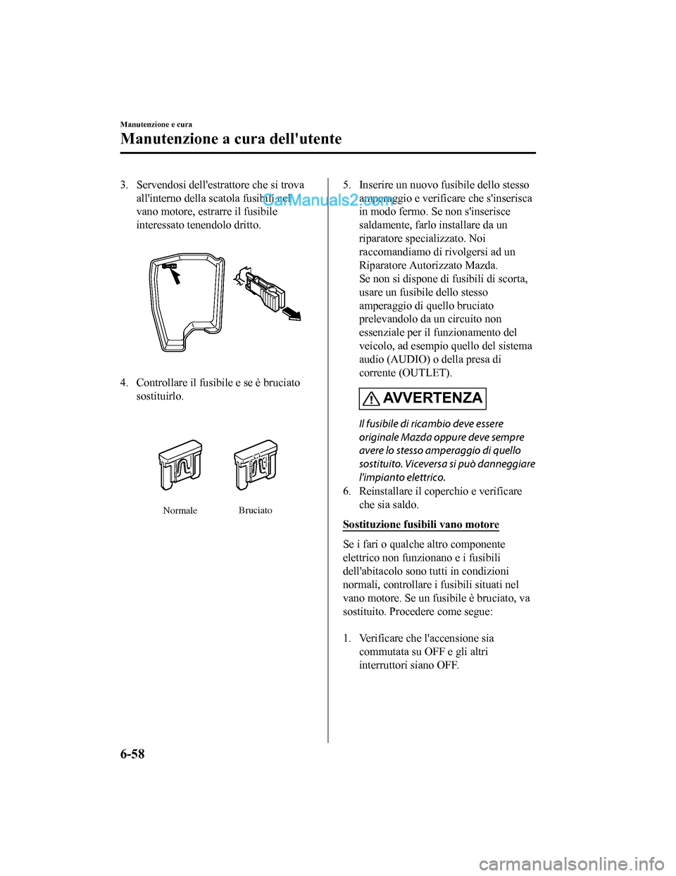 MAZDA MODEL CX-5 2017 Manuale del proprietario (in Italian) 3. Servendosi dellestrattore che si trovaallinterno della scatola fusibili nel
vano motore, estrarre il fusibile
interessato tenendolo dritto.
4. Controllare il fusibile e se è bruciatosostituirlo. MAZDA MODEL CX-5 2017 Manuale del proprietario (in Italian) 3. Servendosi dellestrattore che si trovaallinterno della scatola fusibili nel
vano motore, estrarre il fusibile
interessato tenendolo dritto.
4. Controllare il fusibile e se è bruciatosostituirlo.
