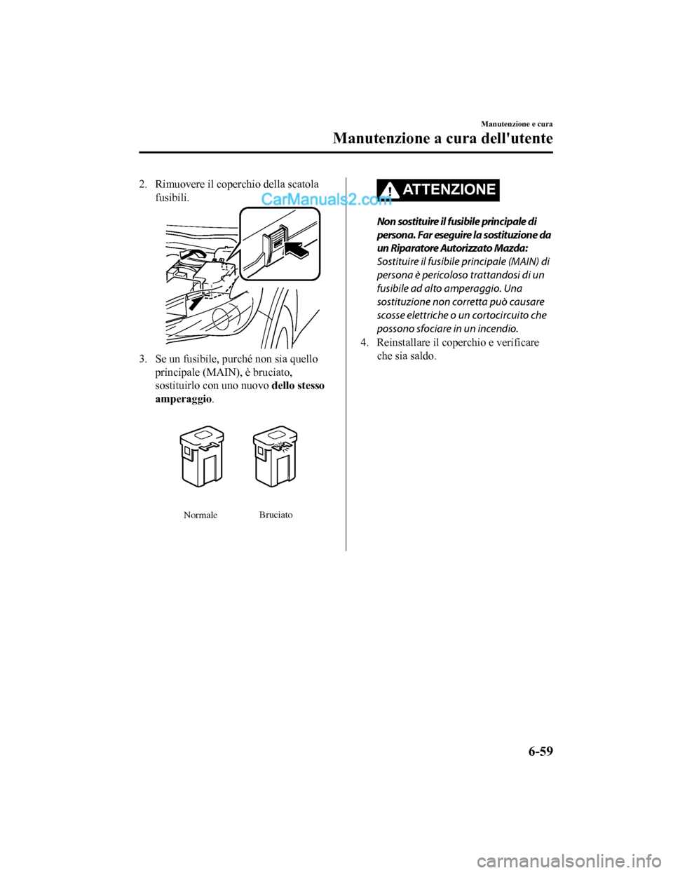 MAZDA MODEL CX-5 2017 Manuale del proprietario (in Italian) 2. Rimuovere il coperchio della scatolafusibili.
3. Se un fusibile, purché non sia quelloprincipale (MAIN), è bruciato,
sostituirlo con uno nuovo dello stesso
amperaggio .
Normale Bruciato
AT T E N MAZDA MODEL CX-5 2017 Manuale del proprietario (in Italian) 2. Rimuovere il coperchio della scatolafusibili.
3. Se un fusibile, purché non sia quelloprincipale (MAIN), è bruciato,
sostituirlo con uno nuovo dello stesso
amperaggio .
Normale Bruciato
AT T E N
