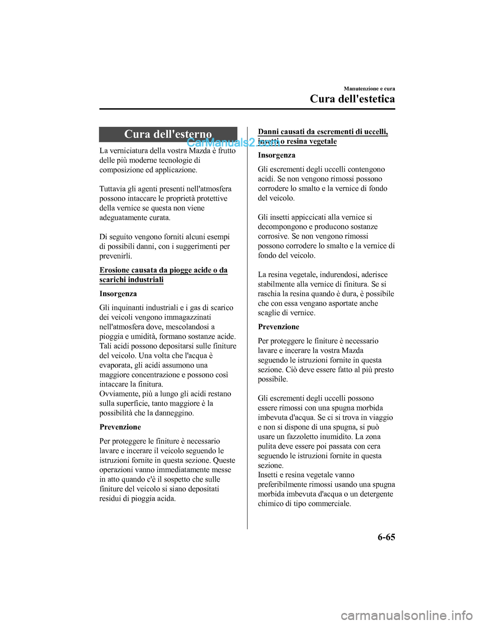 MAZDA MODEL CX-5 2017 Manuale del proprietario (in Italian) Cura dellesterno
La verniciatura della vostra Mazda è frutto
delle più moderne tecnologie di
composizione ed applicazione.
Tuttavia gli agenti presenti nellatmosfera
possono intaccare le proprie MAZDA MODEL CX-5 2017 Manuale del proprietario (in Italian) Cura dellesterno
La verniciatura della vostra Mazda è frutto
delle più moderne tecnologie di
composizione ed applicazione.
Tuttavia gli agenti presenti nellatmosfera
possono intaccare le proprie