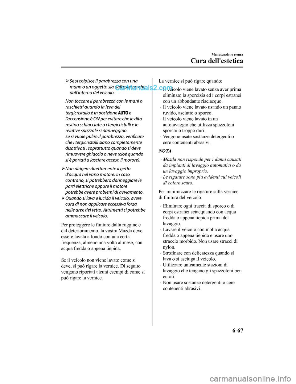MAZDA MODEL CX-5 2017 Manuale del proprietario (in Italian) Se si colpisce il parabrezza con una
mano o un oggetto sia dallesterno che
dallinterno del veicolo.
Non toccare il parabrezza con le mani o
raschietti quando la leva del
tergicristallo è in posi MAZDA MODEL CX-5 2017 Manuale del proprietario (in Italian) Se si colpisce il parabrezza con una
mano o un oggetto sia dallesterno che
dallinterno del veicolo.
Non toccare il parabrezza con le mani o
raschietti quando la leva del
tergicristallo è in posi