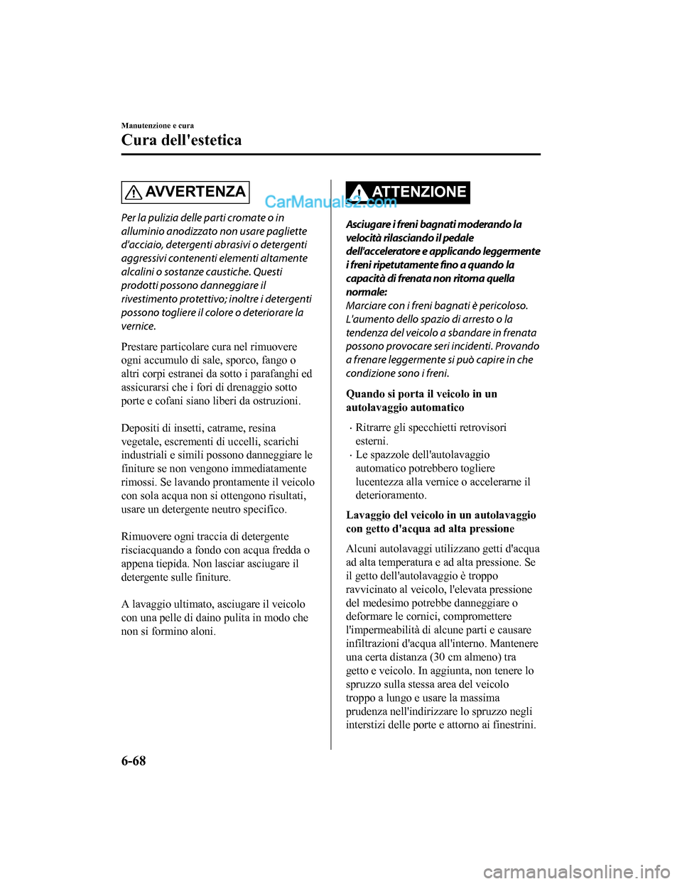 MAZDA MODEL CX-5 2017 Manuale del proprietario (in Italian) AVVERTENZA
Per la pulizia delle parti cromate o in
alluminio anodizzato non usare pagliette
dacciaio, detergenti abrasivi o detergenti
aggressivi contenenti elementi altamente
alcalini o sostanze cau MAZDA MODEL CX-5 2017 Manuale del proprietario (in Italian) AVVERTENZA
Per la pulizia delle parti cromate o in
alluminio anodizzato non usare pagliette
dacciaio, detergenti abrasivi o detergenti
aggressivi contenenti elementi altamente
alcalini o sostanze cau