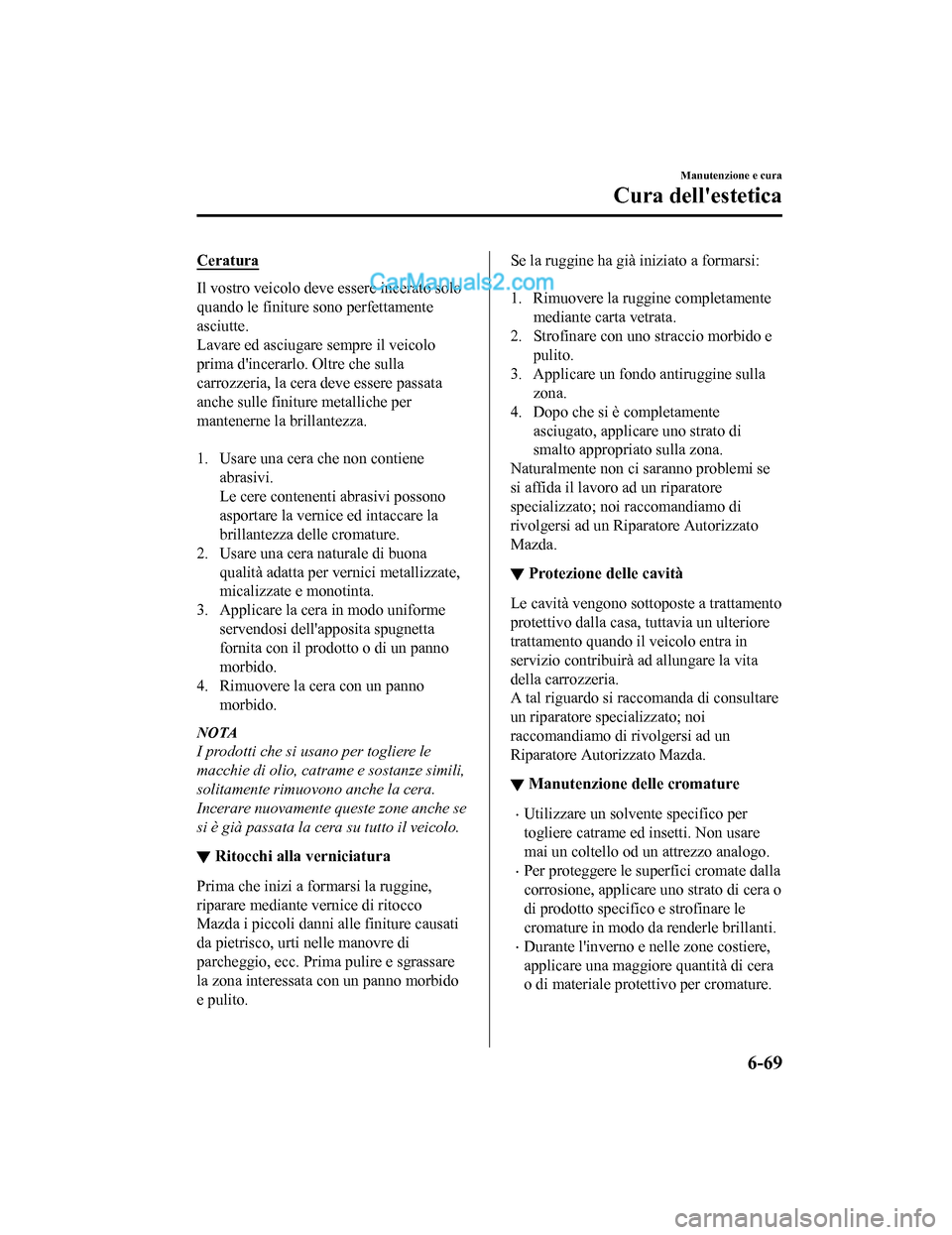 MAZDA MODEL CX-5 2017 Manuale del proprietario (in Italian) Ceratura
Il vostro veicolo deve essere incerato solo
quando le finiture sono perfettamente
asciutte.
Lavare ed asciugare sempre il veicolo
prima dincerarlo. Oltre che sulla
carrozzeria, la cera deve MAZDA MODEL CX-5 2017 Manuale del proprietario (in Italian) Ceratura
Il vostro veicolo deve essere incerato solo
quando le finiture sono perfettamente
asciutte.
Lavare ed asciugare sempre il veicolo
prima dincerarlo. Oltre che sulla
carrozzeria, la cera deve