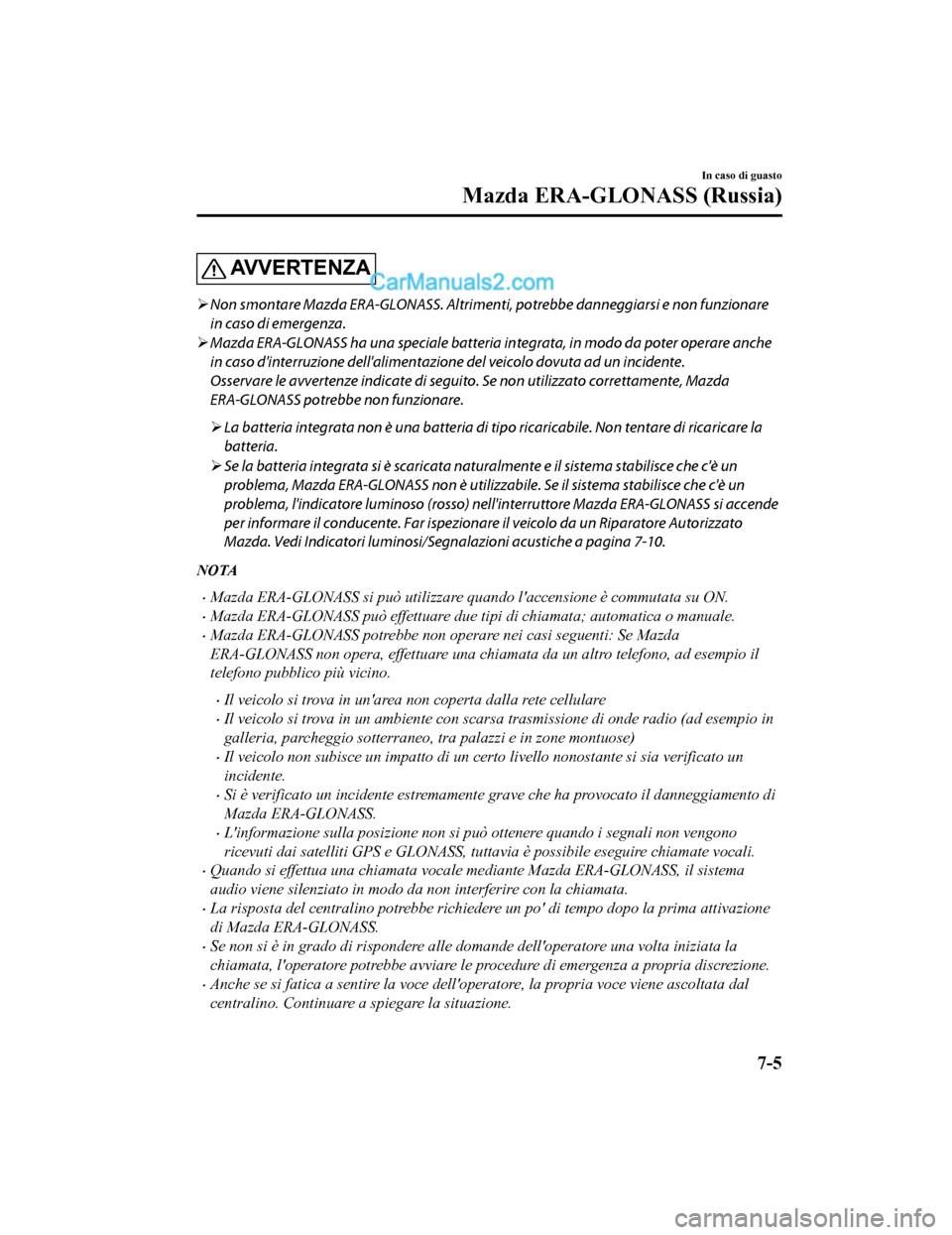 MAZDA MODEL CX-5 2017 Manuale del proprietario (in Italian) AV V E R T E N Z A
Non smontare Mazda ERA-GLONASS. Altrimenti, potrebbe danneggiarsi e non funzionare
in caso di emergenza.
Mazda ERA-GLONASS ha una speciale batteria in tegrata, in modo da pot MAZDA MODEL CX-5 2017 Manuale del proprietario (in Italian) AV V E R T E N Z A
Non smontare Mazda ERA-GLONASS. Altrimenti, potrebbe danneggiarsi e non funzionare
in caso di emergenza.
Mazda ERA-GLONASS ha una speciale batteria in tegrata, in modo da pot
