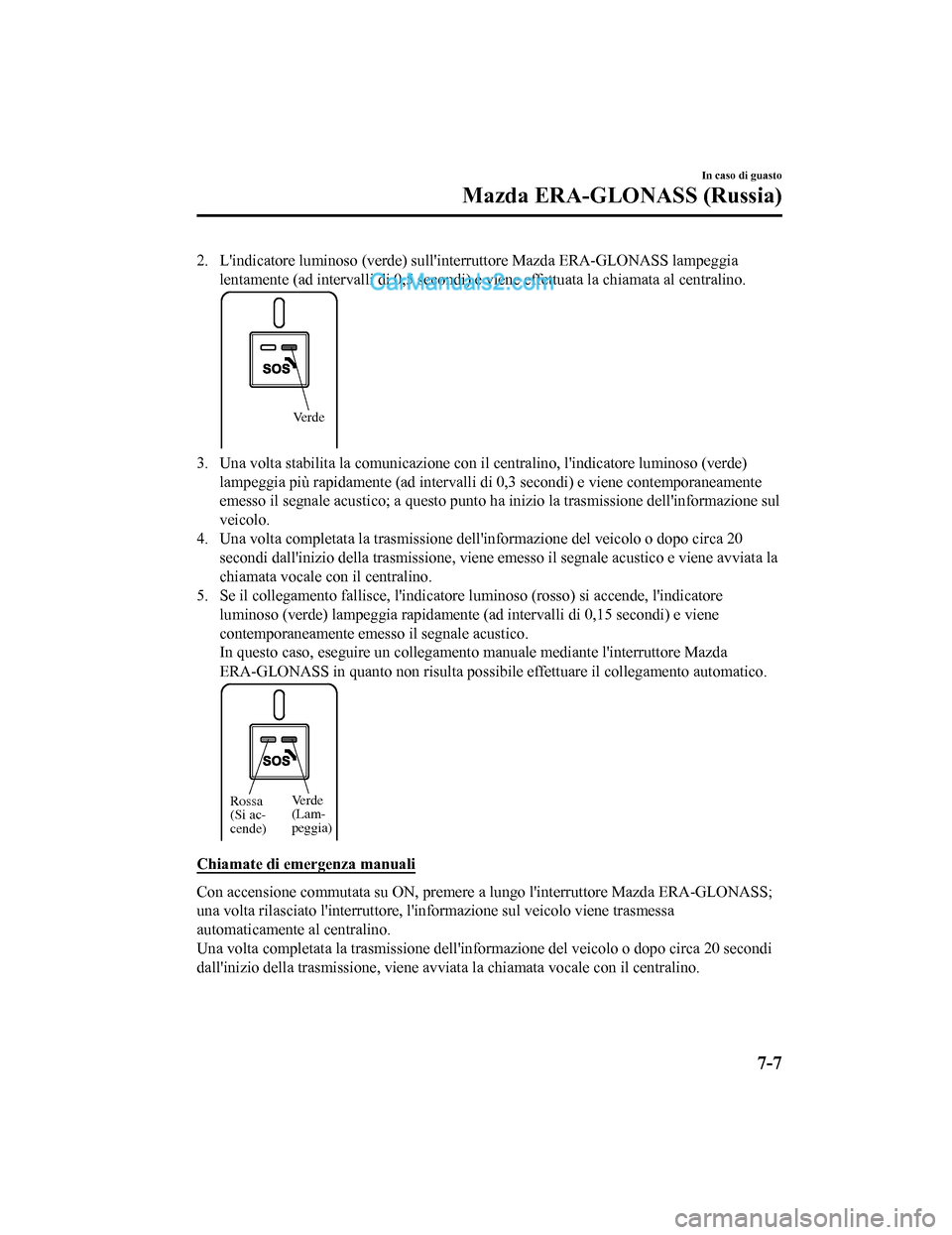 MAZDA MODEL CX-5 2017 Manuale del proprietario (in Italian) 2. Lindicatore luminoso (verde) sullinterruttore Mazda ERA-GLONASS lampeggia
lentamente (ad intervalli di 0,5 secondi) e viene effettuata la chiamata al centralino.
Verde
3. Una volta stabilita la c MAZDA MODEL CX-5 2017 Manuale del proprietario (in Italian) 2. Lindicatore luminoso (verde) sullinterruttore Mazda ERA-GLONASS lampeggia
lentamente (ad intervalli di 0,5 secondi) e viene effettuata la chiamata al centralino.
Verde
3. Una volta stabilita la c